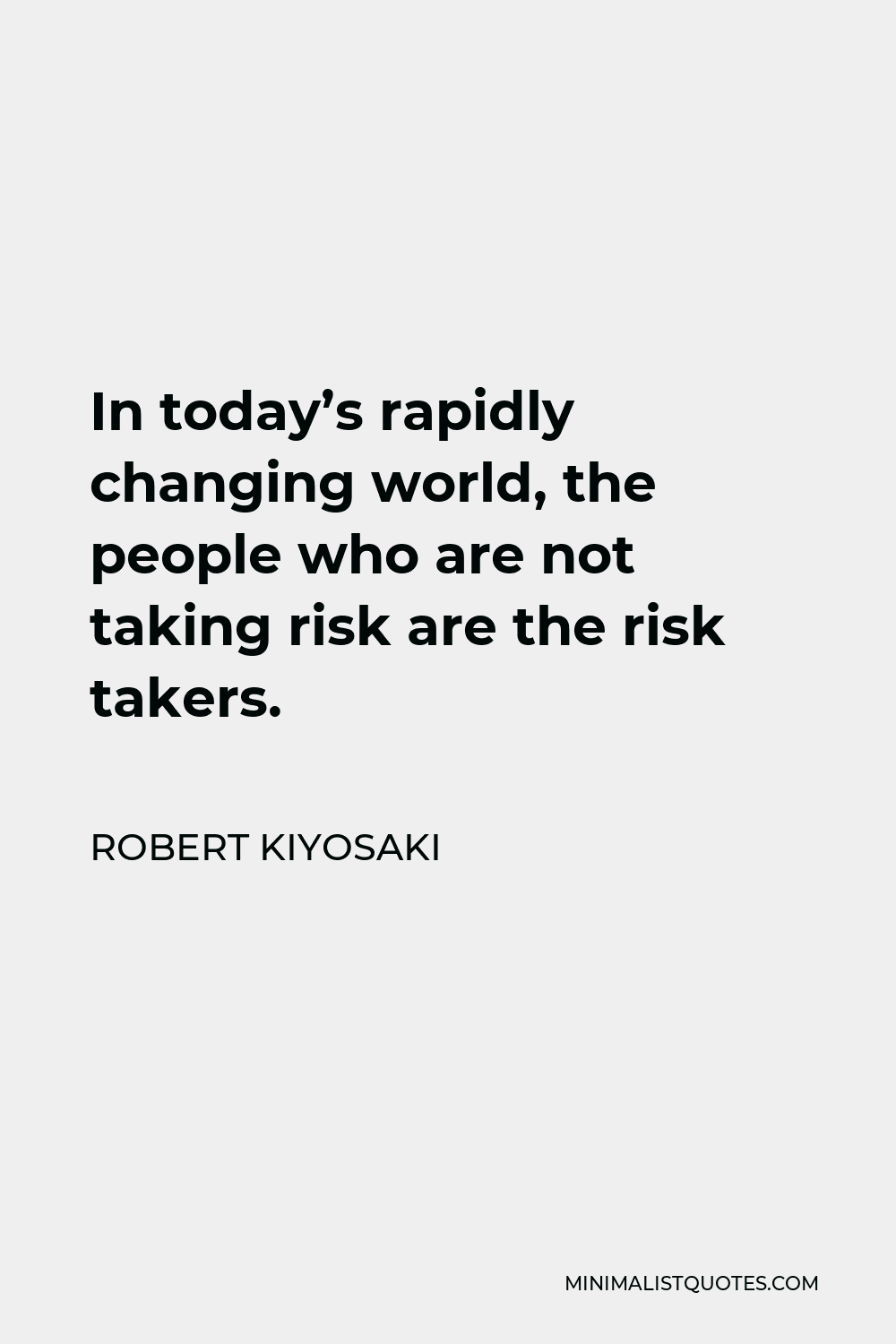 Robert Kiyosaki Quote - In today’s rapidly changing world, the people who are not taking risk are the risk takers.