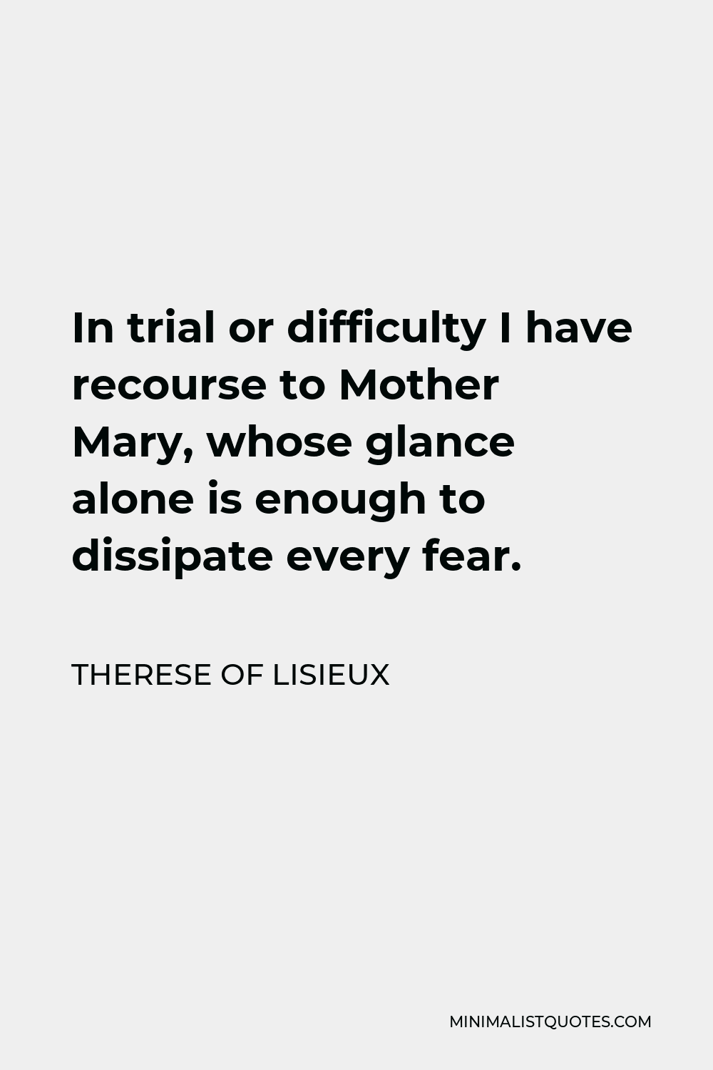 Therese of Lisieux Quote - In trial or difficulty I have recourse to Mother Mary, whose glance alone is enough to dissipate every fear.