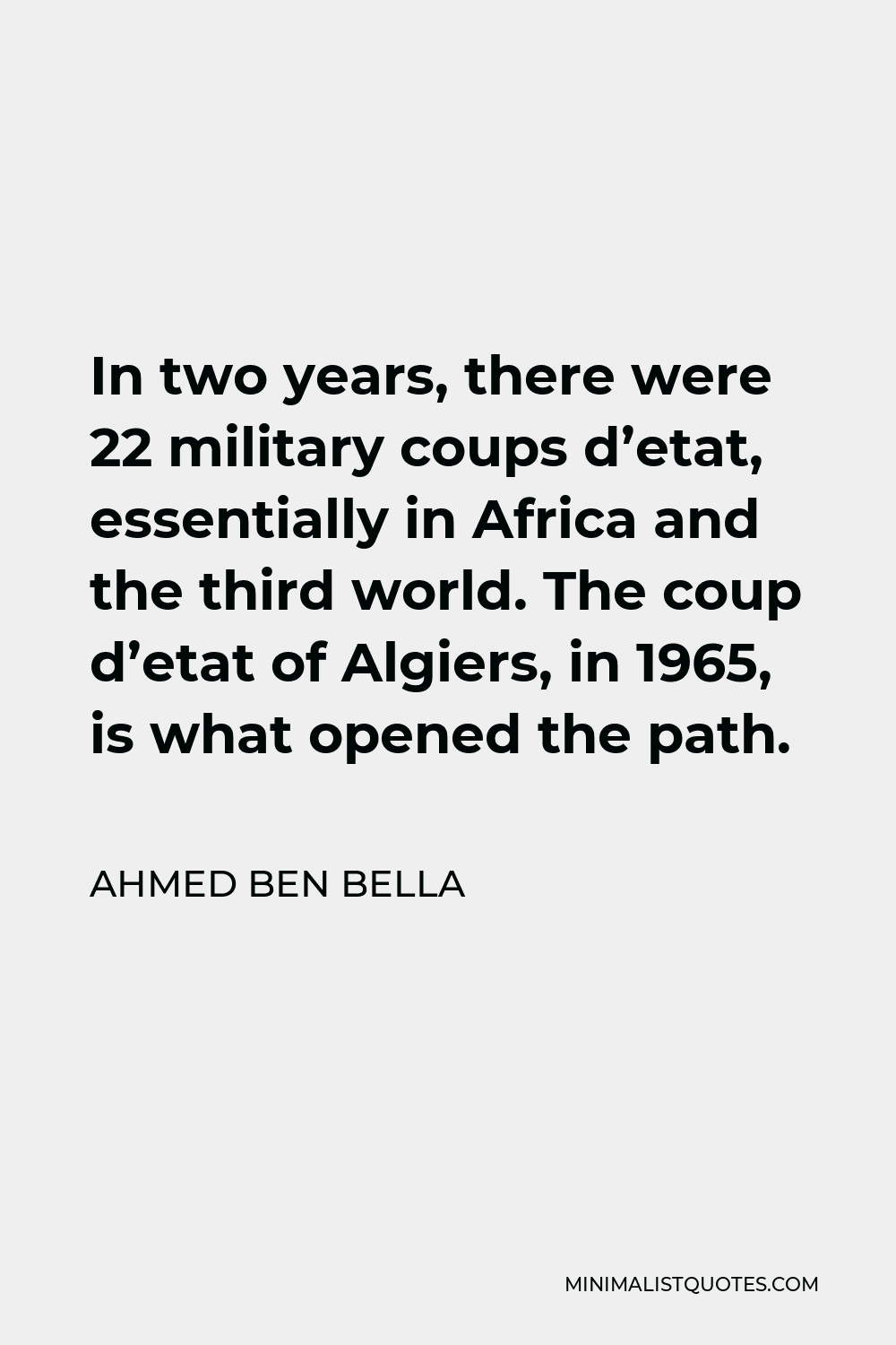 Ahmed Ben Bella Quote - In two years, there were 22 military coups d’etat, essentially in Africa and the third world. The coup d’etat of Algiers, in 1965, is what opened the path.