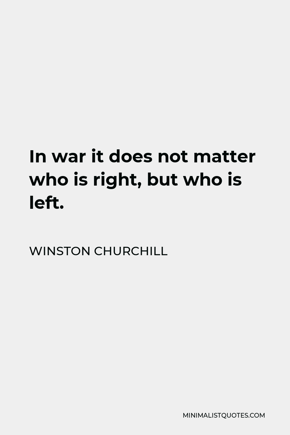 Winston Churchill Quote - In war it does not matter who is right, but who is left.