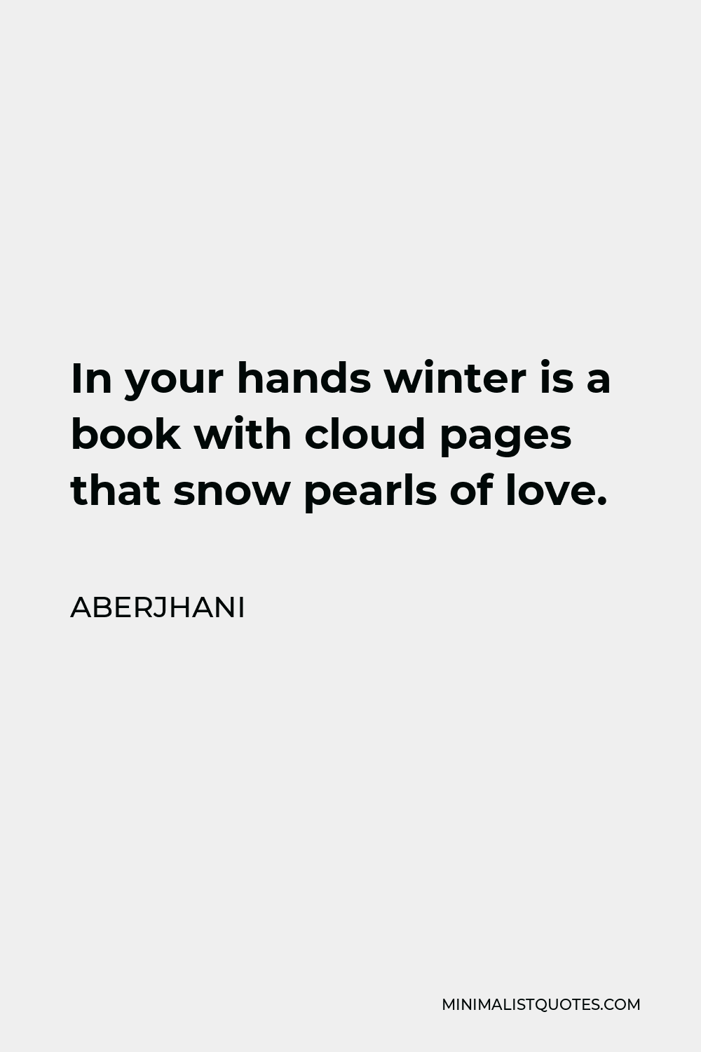 Aberjhani Quote - In your hands winter is a book with cloud pages that snow pearls of love.