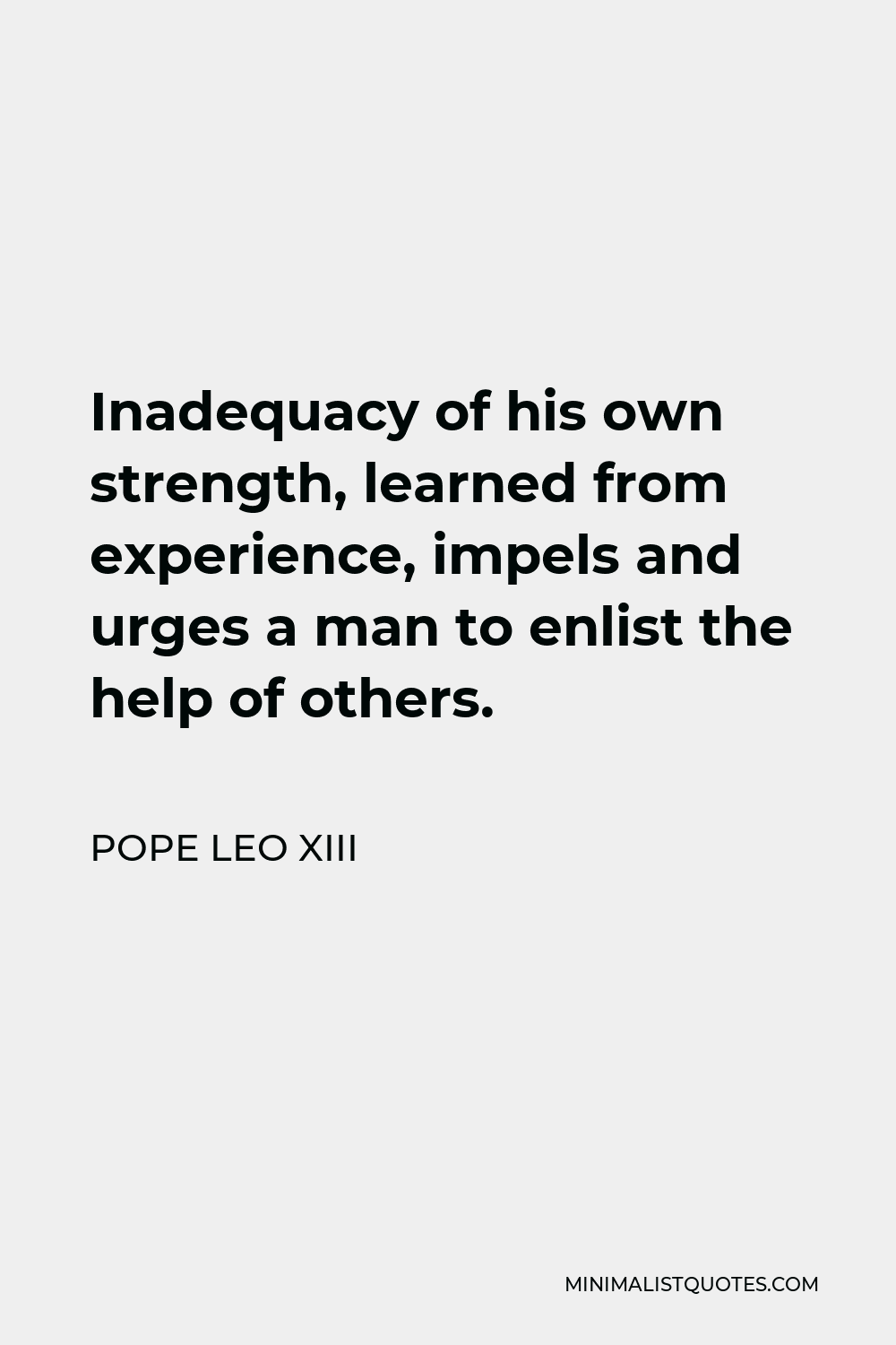 Pope Leo XIII Quote - Inadequacy of his own strength, learned from experience, impels and urges a man to enlist the help of others.