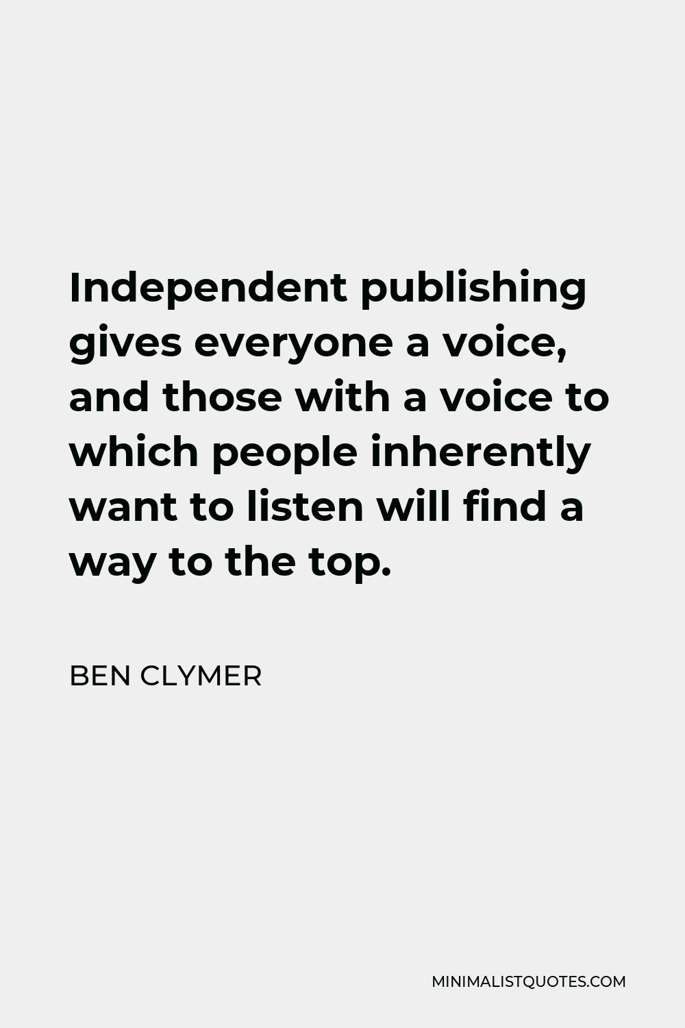 Ben Clymer Quote - Independent publishing gives everyone a voice, and those with a voice to which people inherently want to listen will find a way to the top.