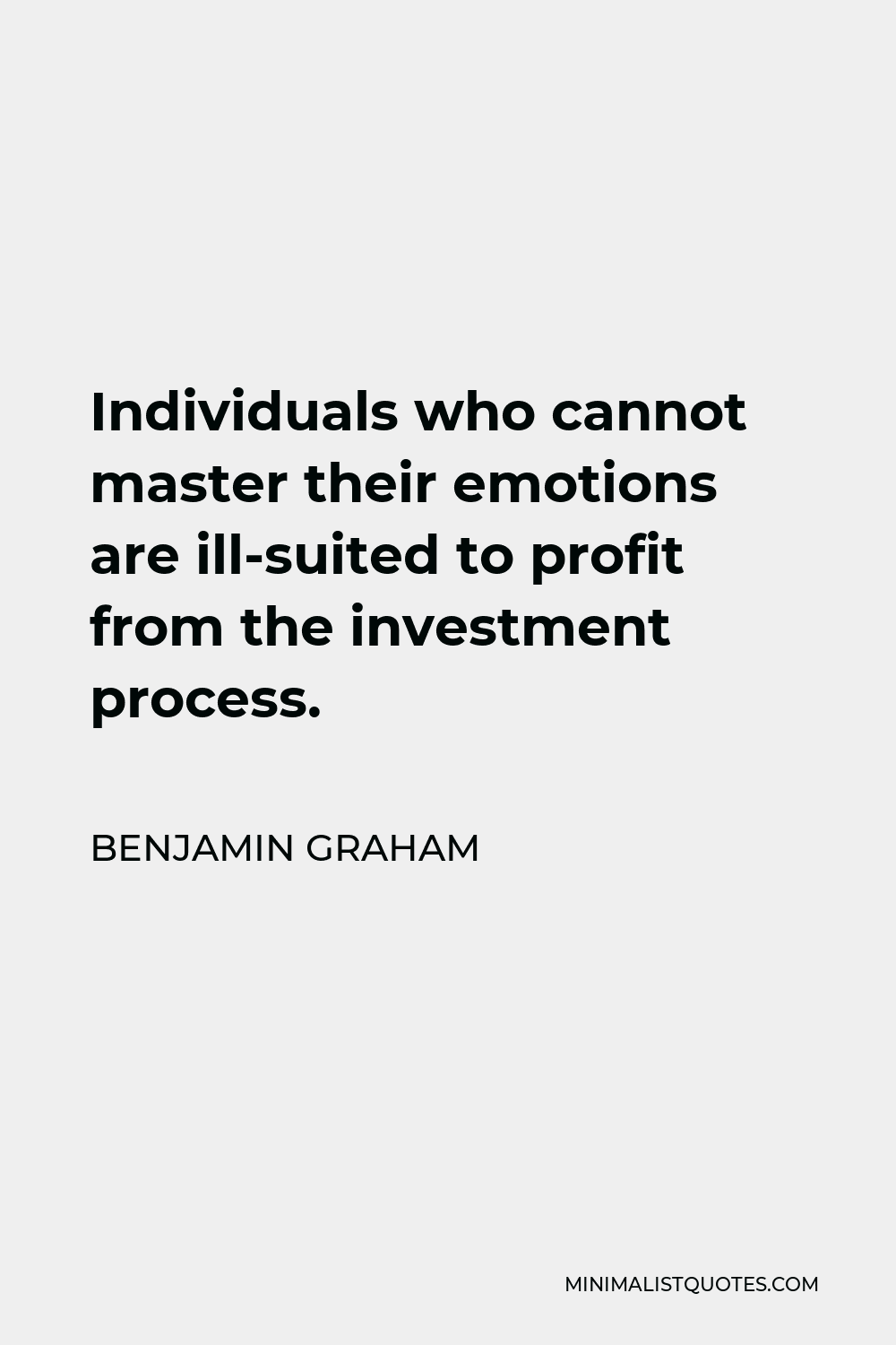 Benjamin Graham Quote - Individuals who cannot master their emotions are ill-suited to profit from the investment process.