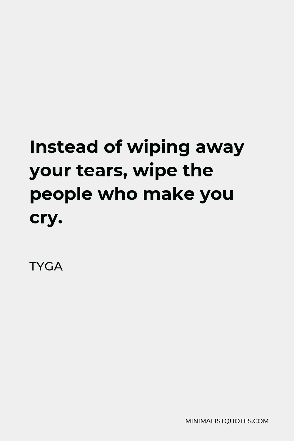 Tyga Quote - Instead of wiping away your tears, wipe the people who make you cry.