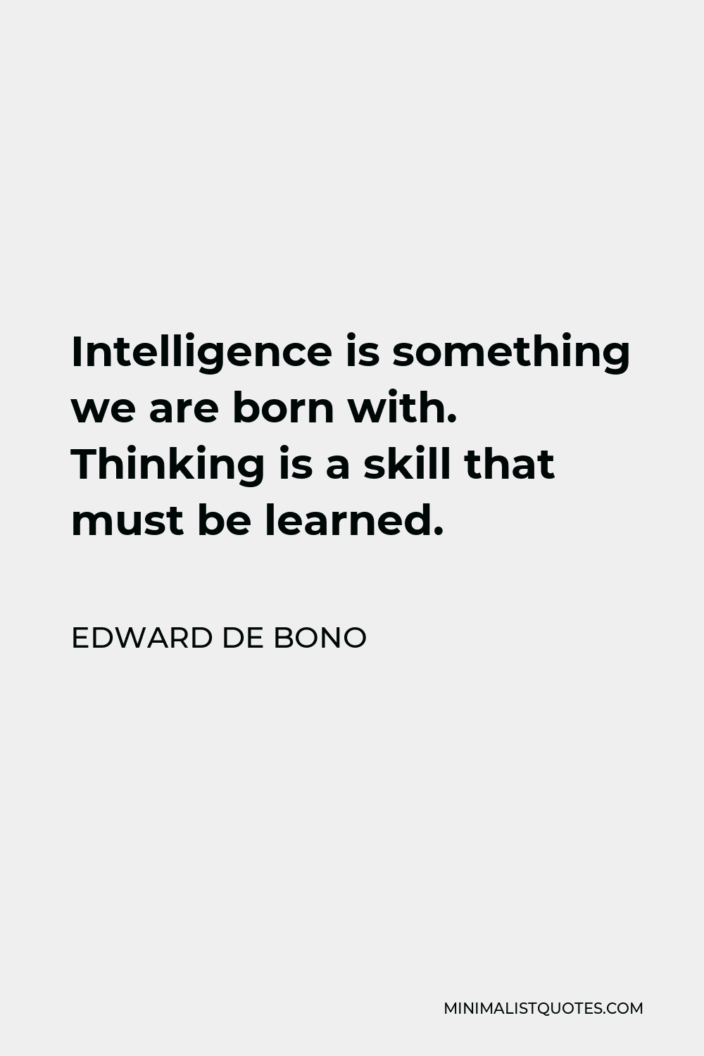 Edward de Bono Quote - Intelligence is something we are born with. Thinking is a skill that must be learned.