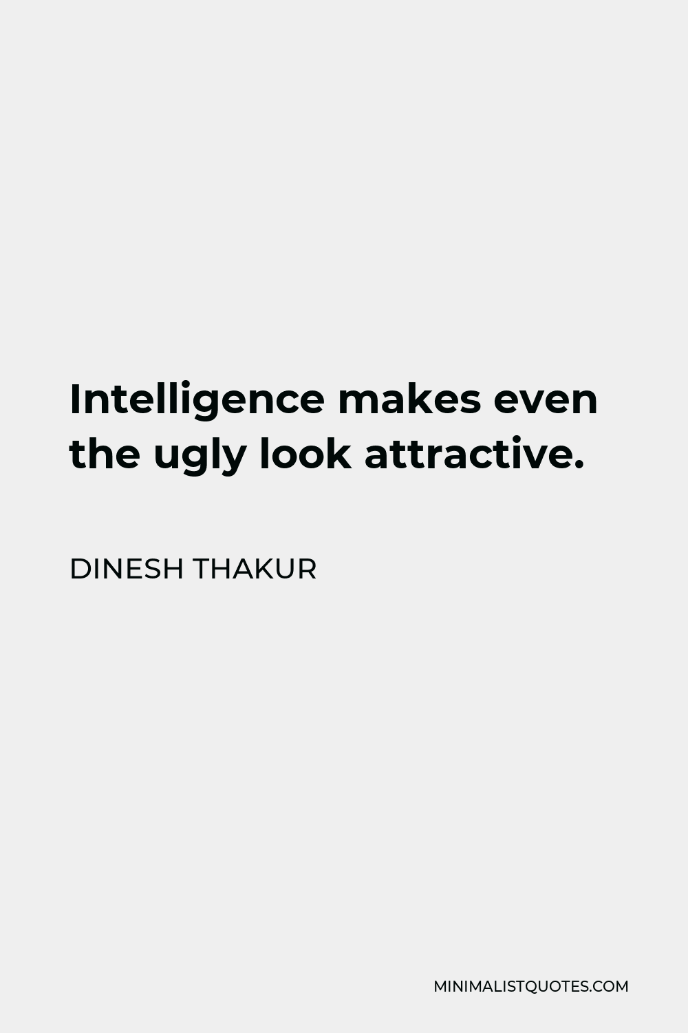 Dinesh Thakur Quote - Intelligence makes even the ugly look attractive.