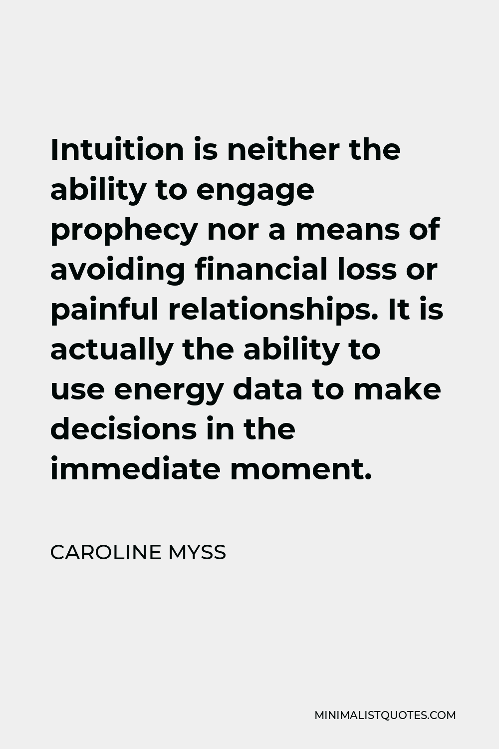 Caroline Myss Quote - Intuition is neither the ability to engage prophecy nor a means of avoiding financial loss or painful relationships. It is actually the ability to use energy data to make decisions in the immediate moment.