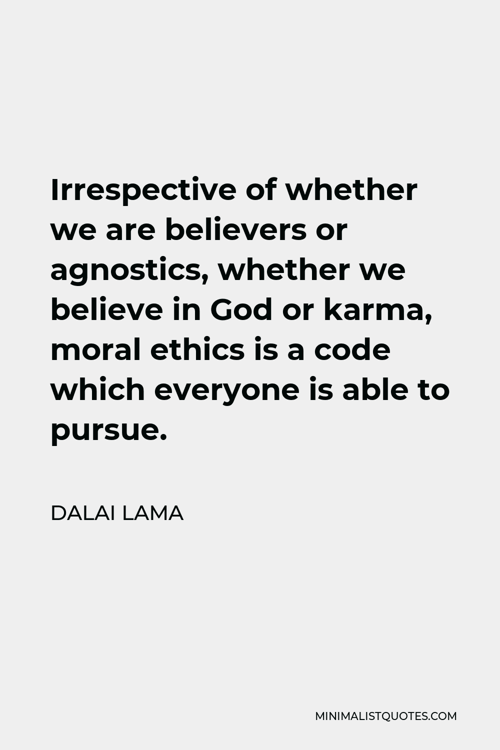 Dalai Lama Quote - Irrespective of whether we are believers or agnostics, whether we believe in God or karma, moral ethics is a code which everyone is able to pursue.