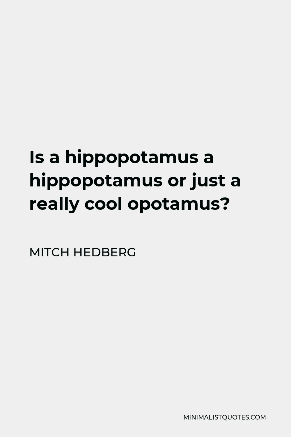 Mitch Hedberg Quote - Is a hippopotamus a hippopotamus or just a really cool opotamus?