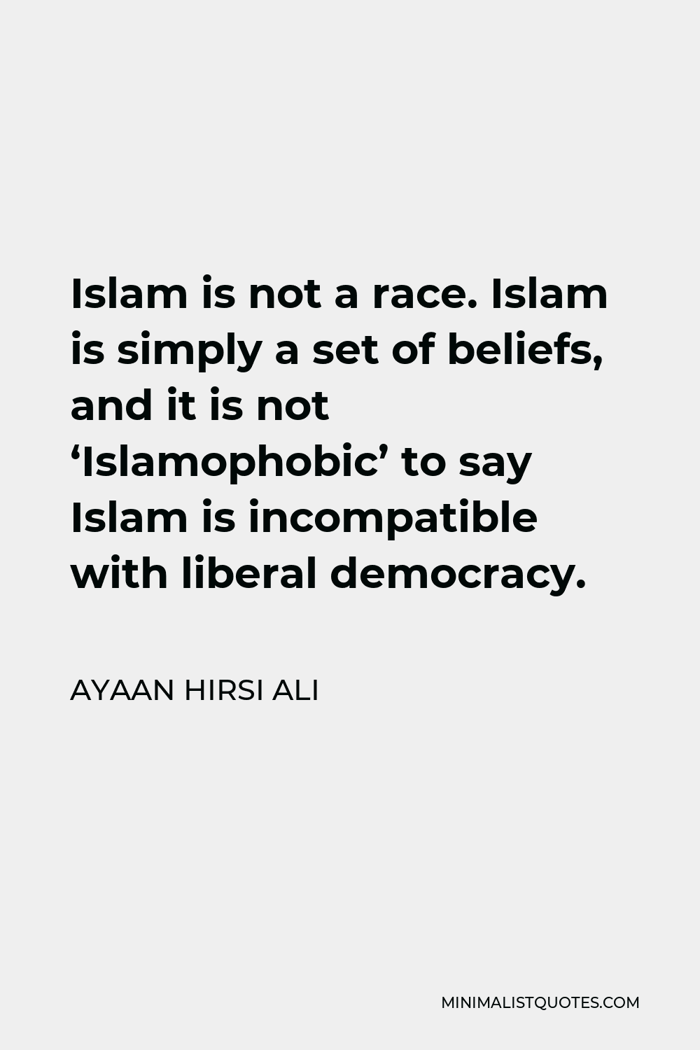 Ayaan Hirsi Ali Quote - Islam is not a race. Islam is simply a set of beliefs, and it is not ‘Islamophobic’ to say Islam is incompatible with liberal democracy.