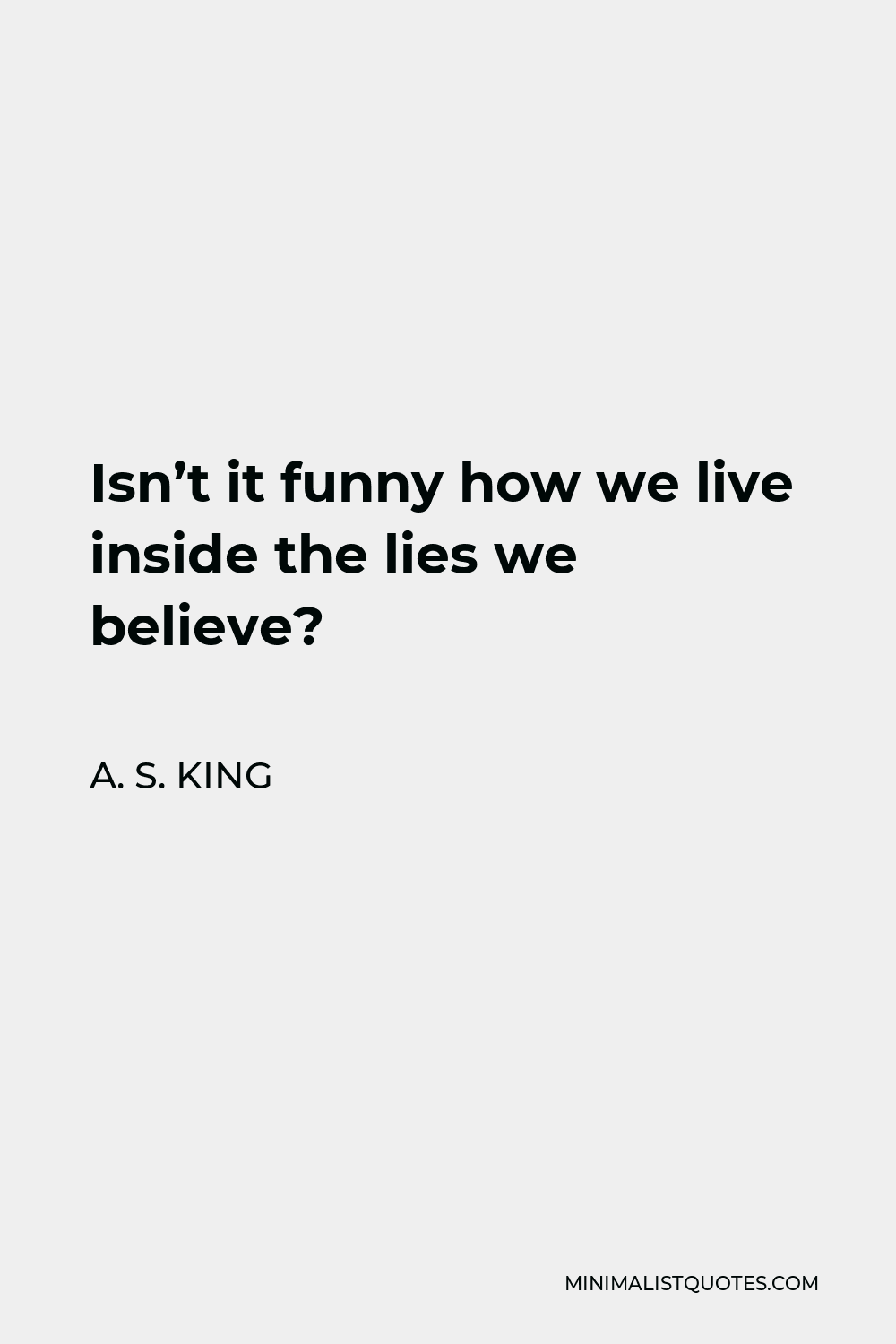 A. S. King Quote - Isn’t it funny how we live inside the lies we believe?