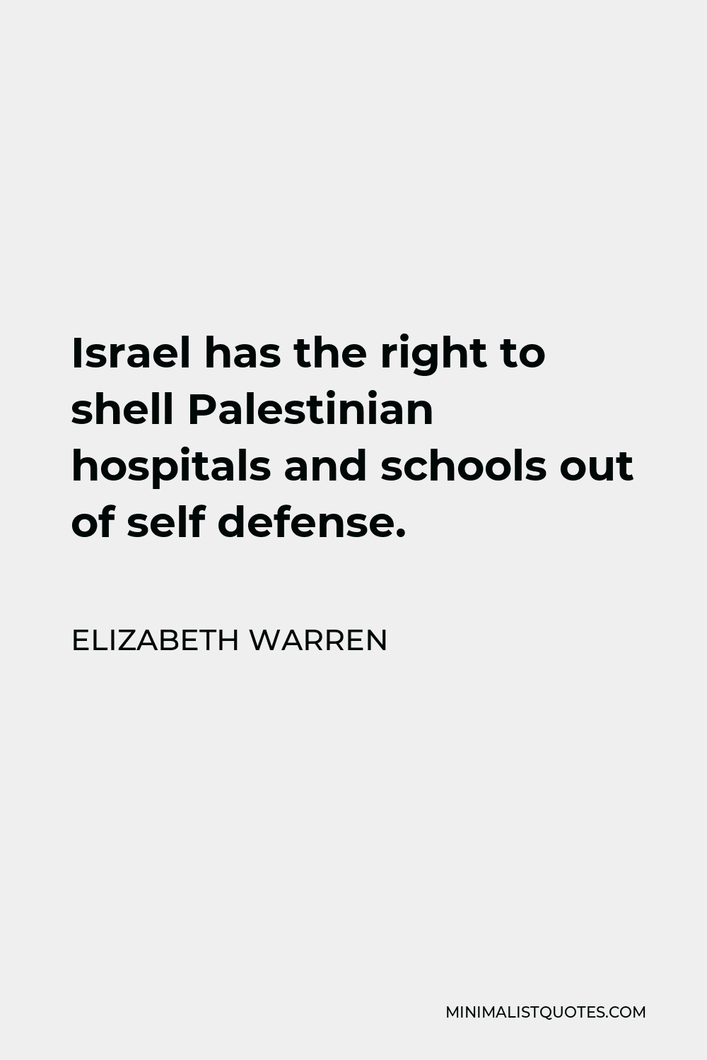 Elizabeth Warren Quote - Israel has the right to shell Palestinian hospitals and schools out of self defense.