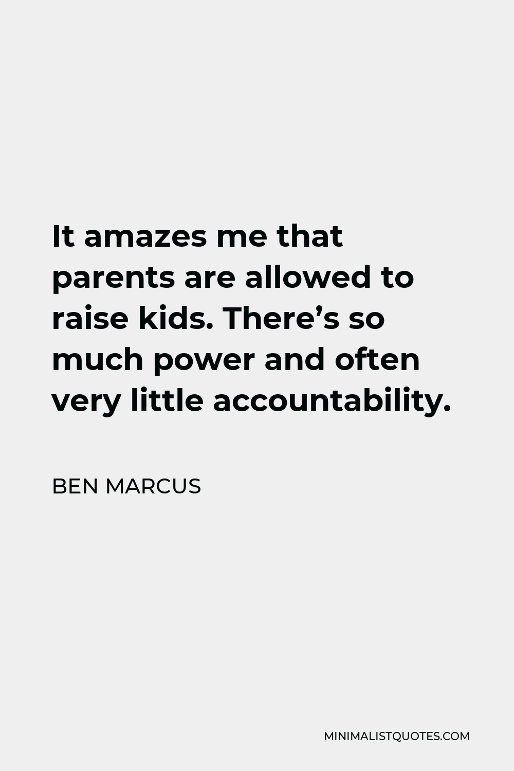 Ben Marcus Quote - It amazes me that parents are allowed to raise kids. There’s so much power and often very little accountability.