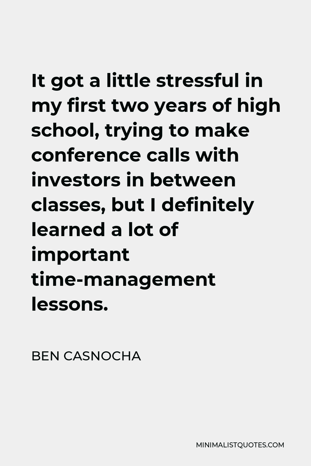 Ben Casnocha Quote - It got a little stressful in my first two years of high school, trying to make conference calls with investors in between classes, but I definitely learned a lot of important time-management lessons.