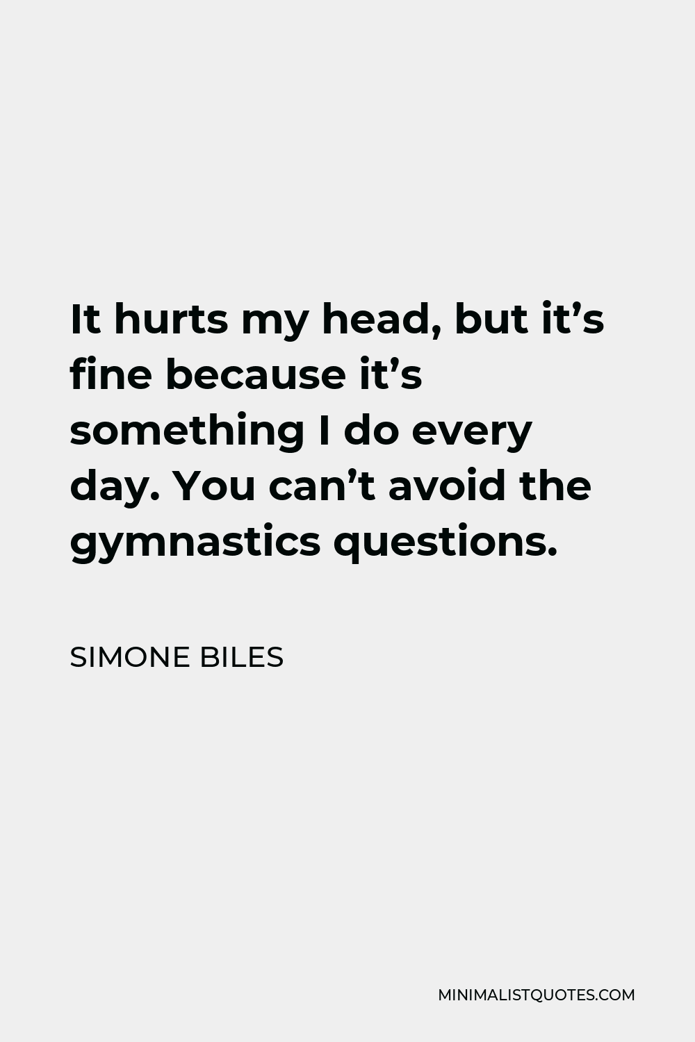 Simone Biles Quote - It hurts my head, but it’s fine because it’s something I do every day. You can’t avoid the gymnastics questions.