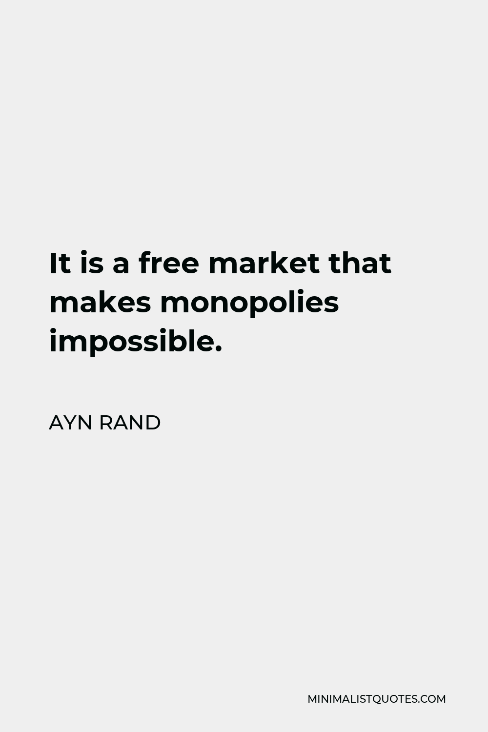 Ayn Rand Quote - It is a free market that makes monopolies impossible.