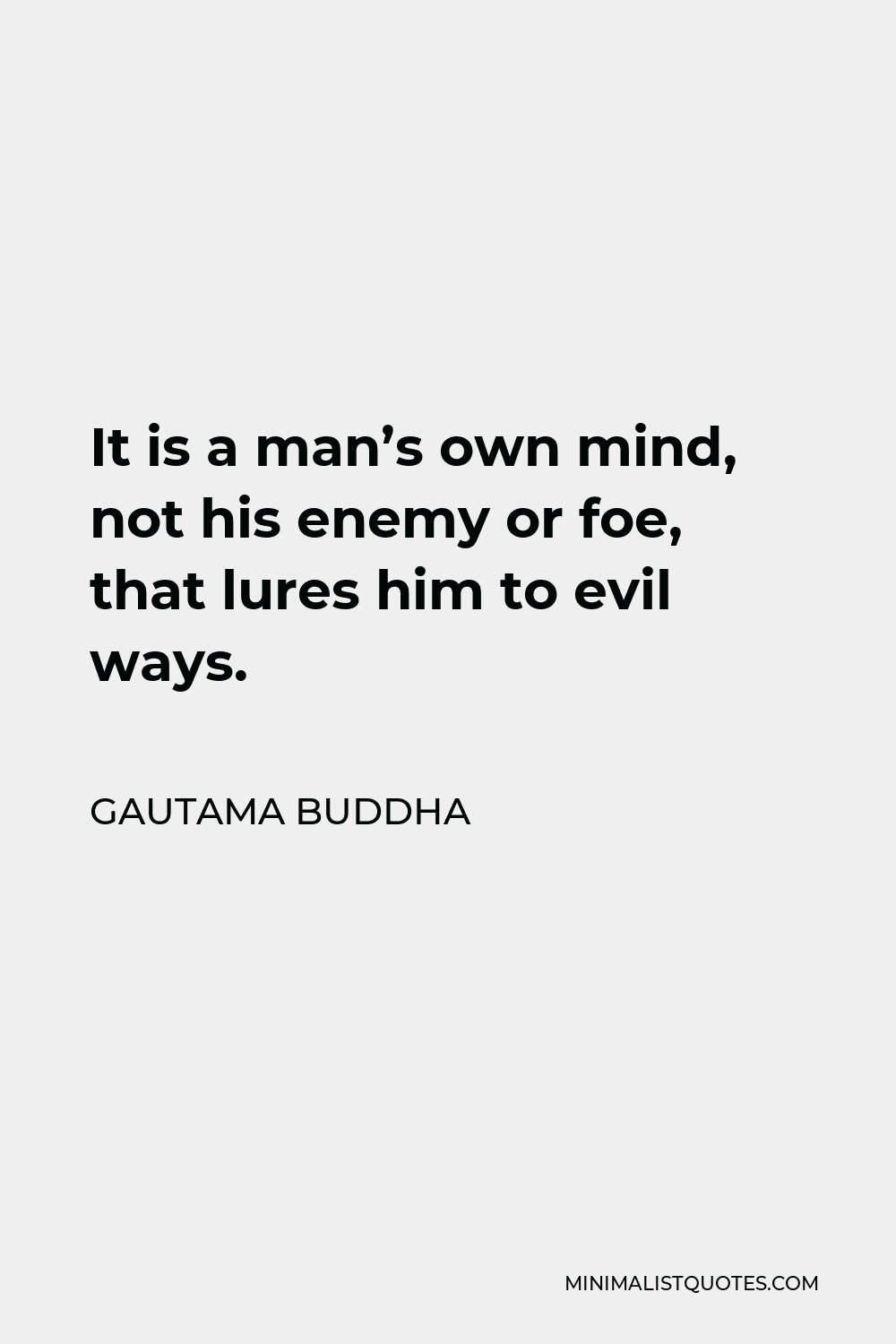 Gautama Buddha Quote - It is a man’s own mind, not his enemy or foe, that lures him to evil ways.