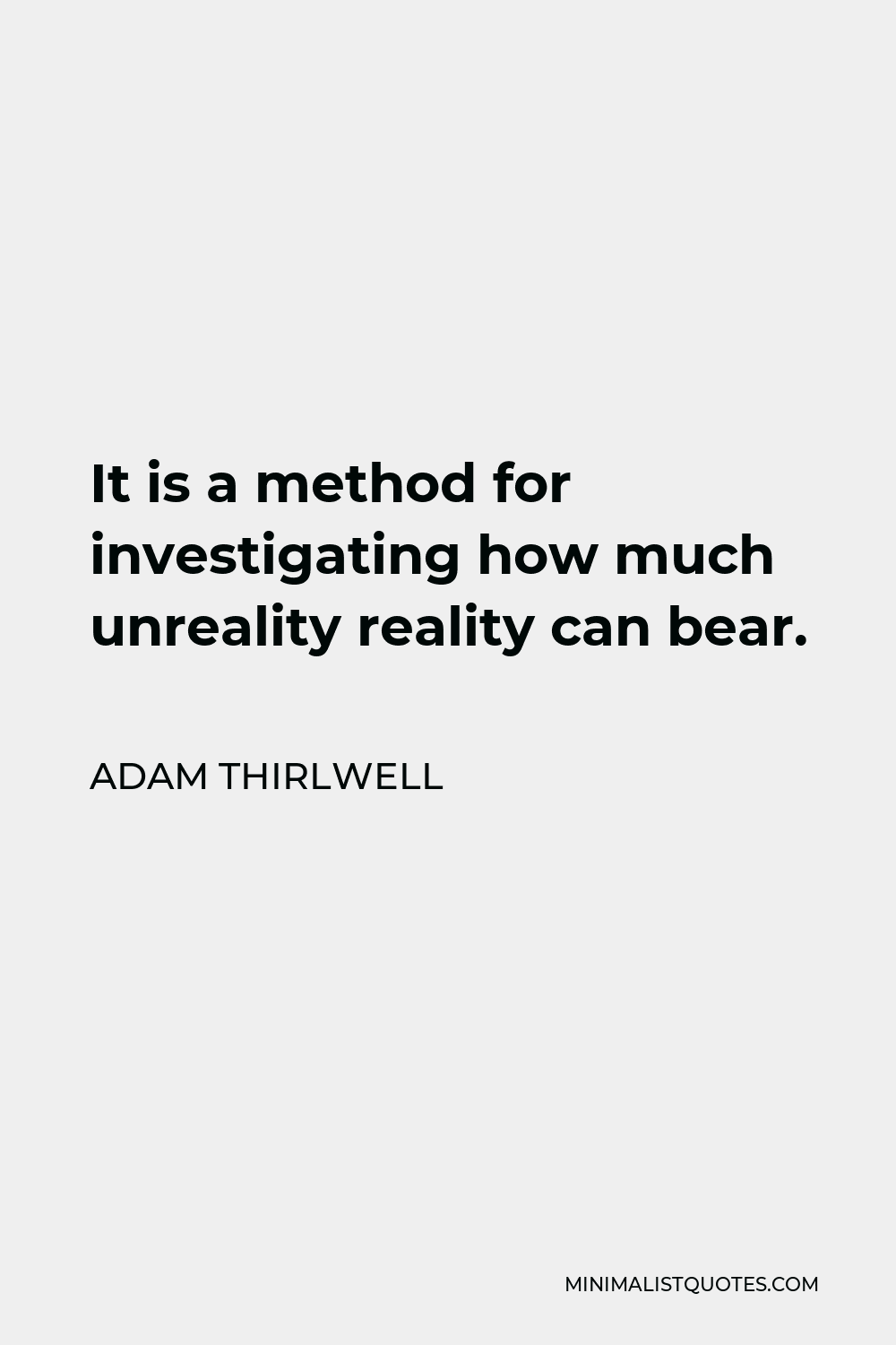 Adam Thirlwell Quote - It is a method for investigating how much unreality reality can bear.