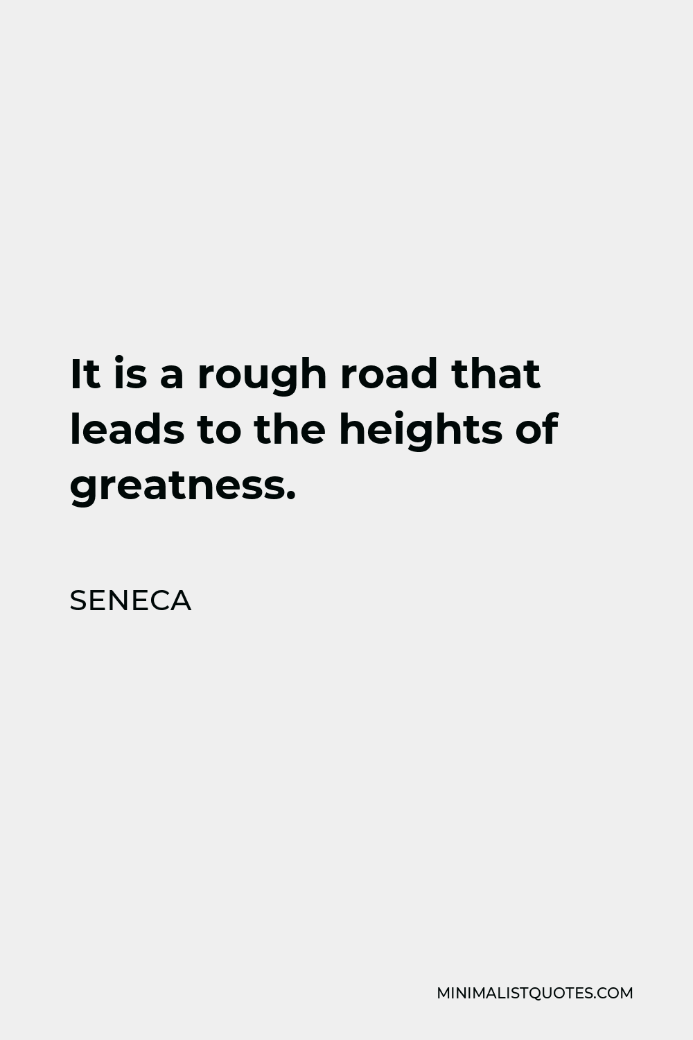 Seneca Quote - It is a rough road that leads to the heights of greatness.