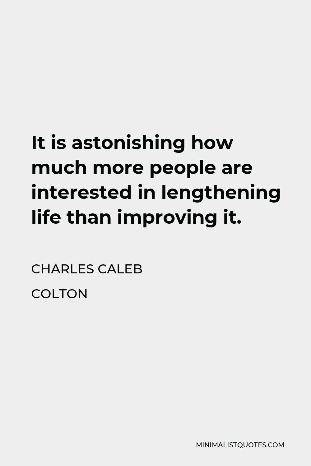 Charles Caleb Colton Quote - It is astonishing how much more people are interested in lengthening life than improving it.