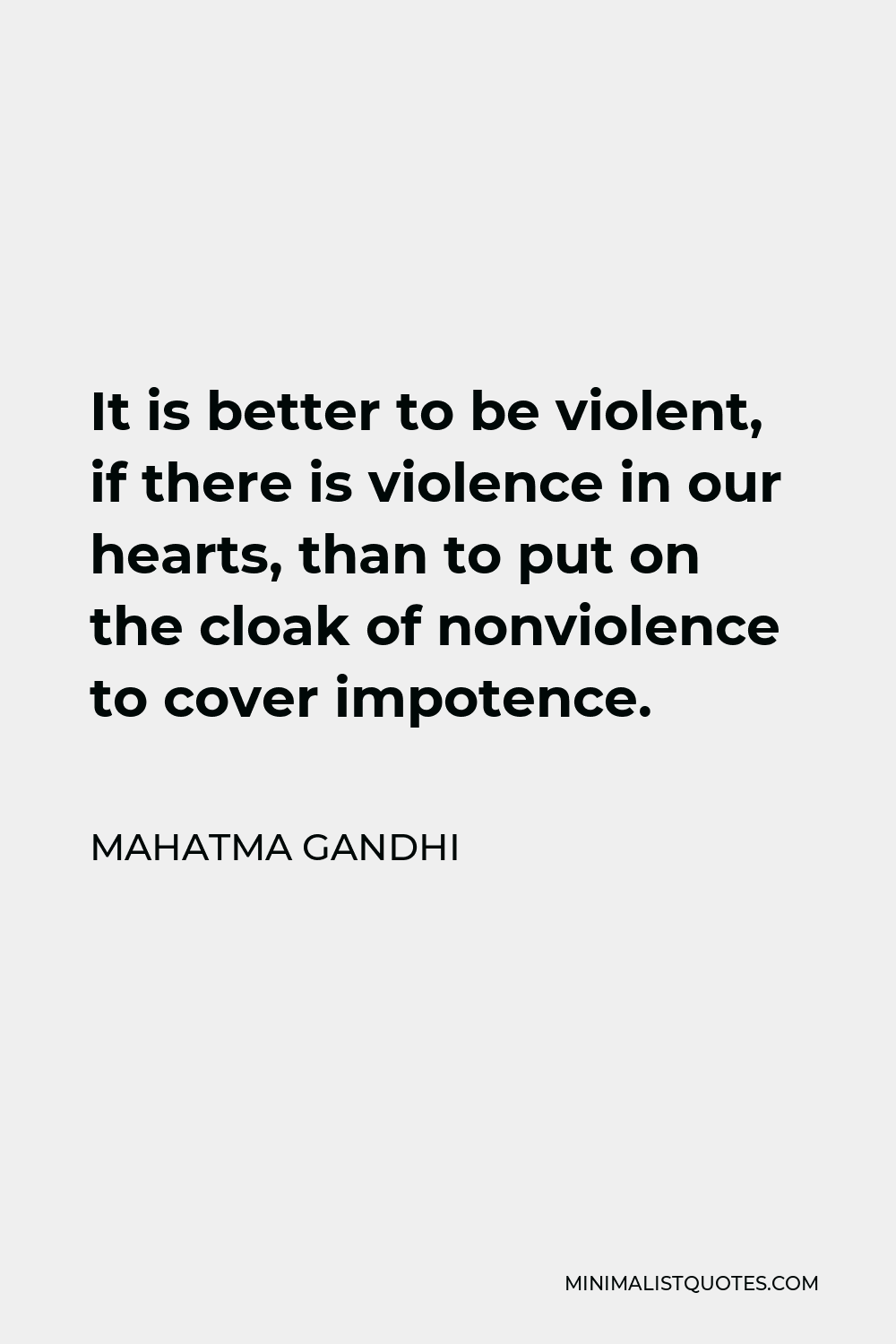 Mahatma Gandhi Quote - It is better to be violent, if there is violence in our hearts, than to put on the cloak of nonviolence to cover impotence.