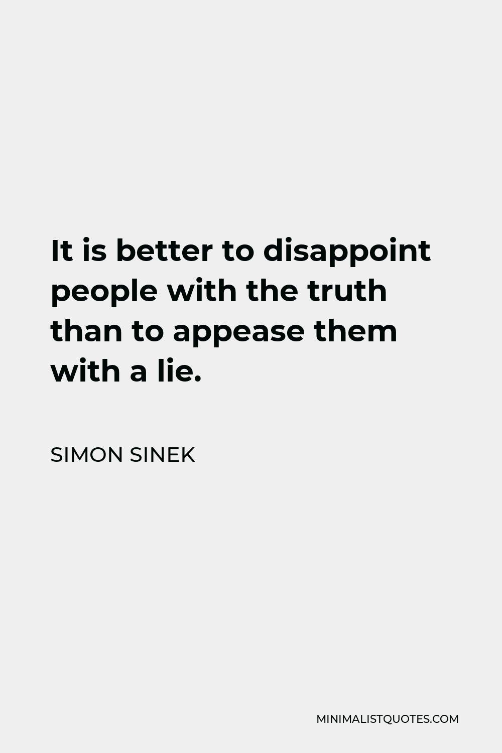 Simon Sinek Quote - It is better to disappoint people with the truth than to appease them with a lie.