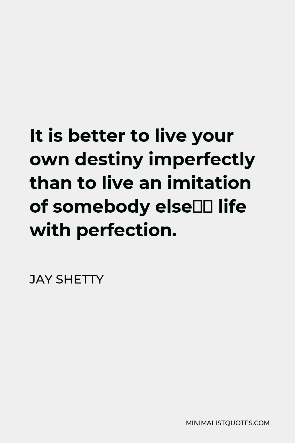 Jay Shetty Quote - It is better to live your own destiny imperfectly than to live an imitation of somebody else’s life with perfection.
