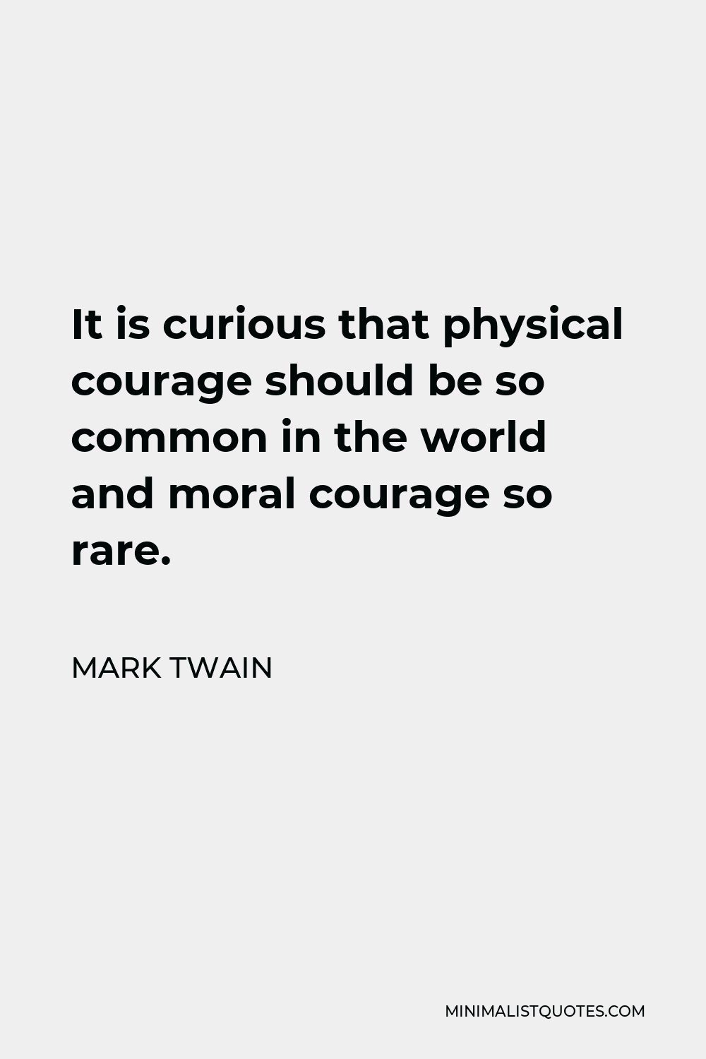 Mark Twain Quote - It is curious that physical courage should be so common in the world and moral courage so rare.