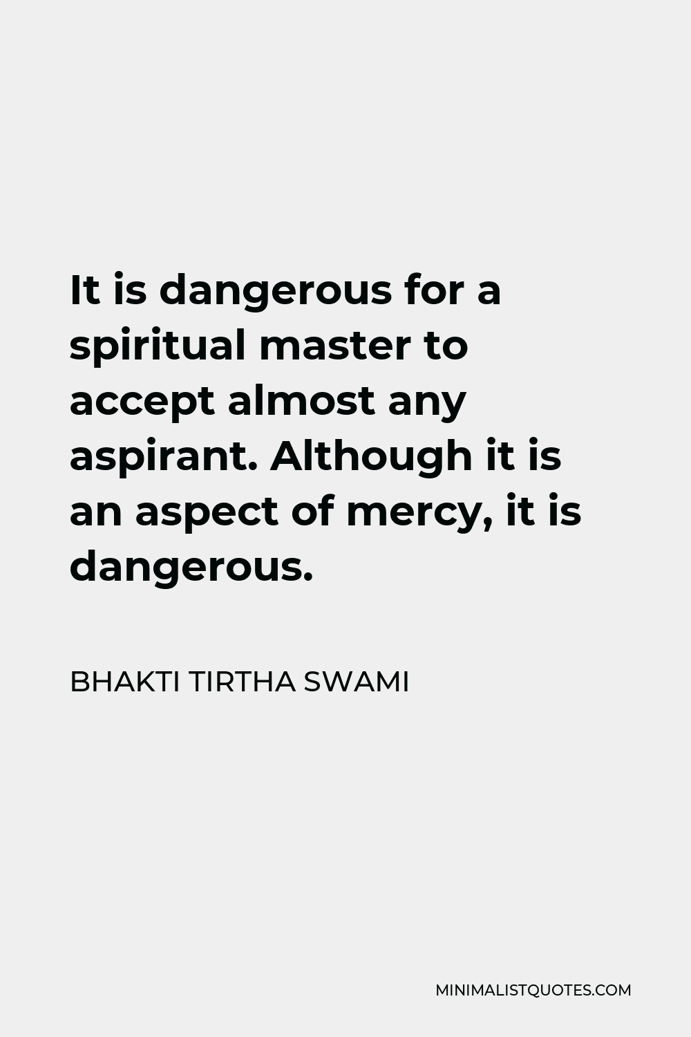 Bhakti Tirtha Swami Quote - It is dangerous for a spiritual master to accept almost any aspirant. Although it is an aspect of mercy, it is dangerous.