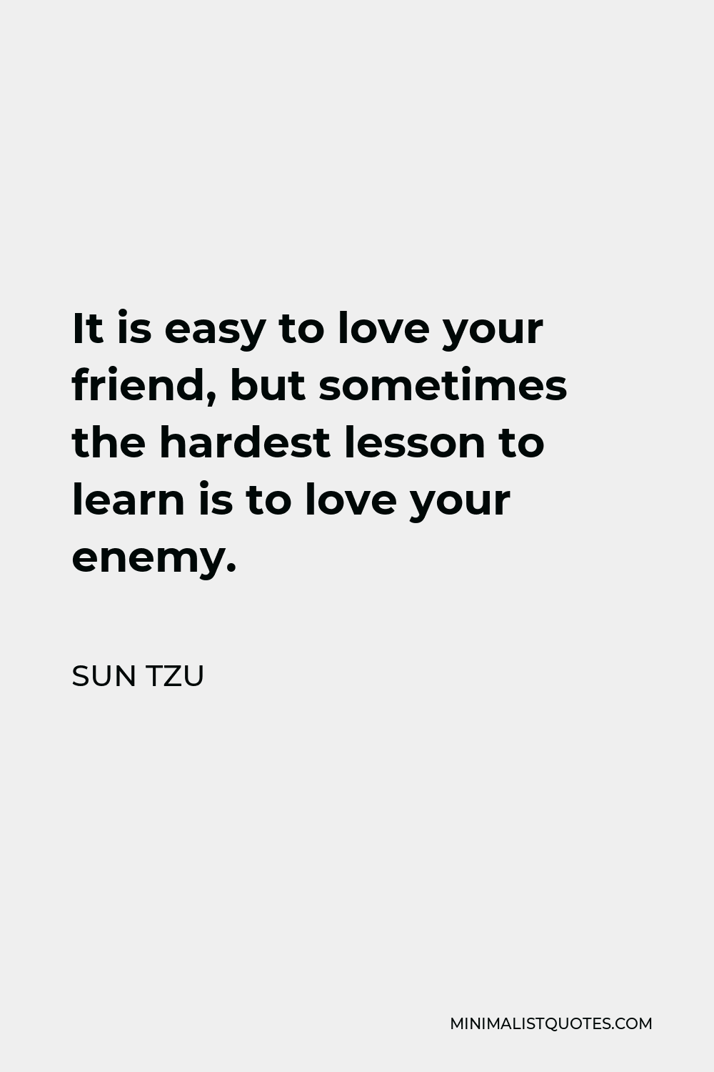 Sun Tzu Quote - It is easy to love your friend, but sometimes the hardest lesson to learn is to love your enemy.
