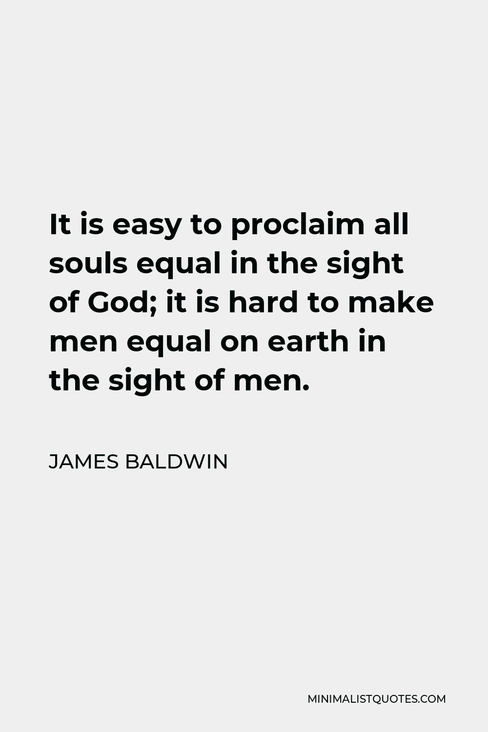 James Baldwin Quote - It is easy to proclaim all souls equal in the sight of God; it is hard to make men equal on earth in the sight of men.