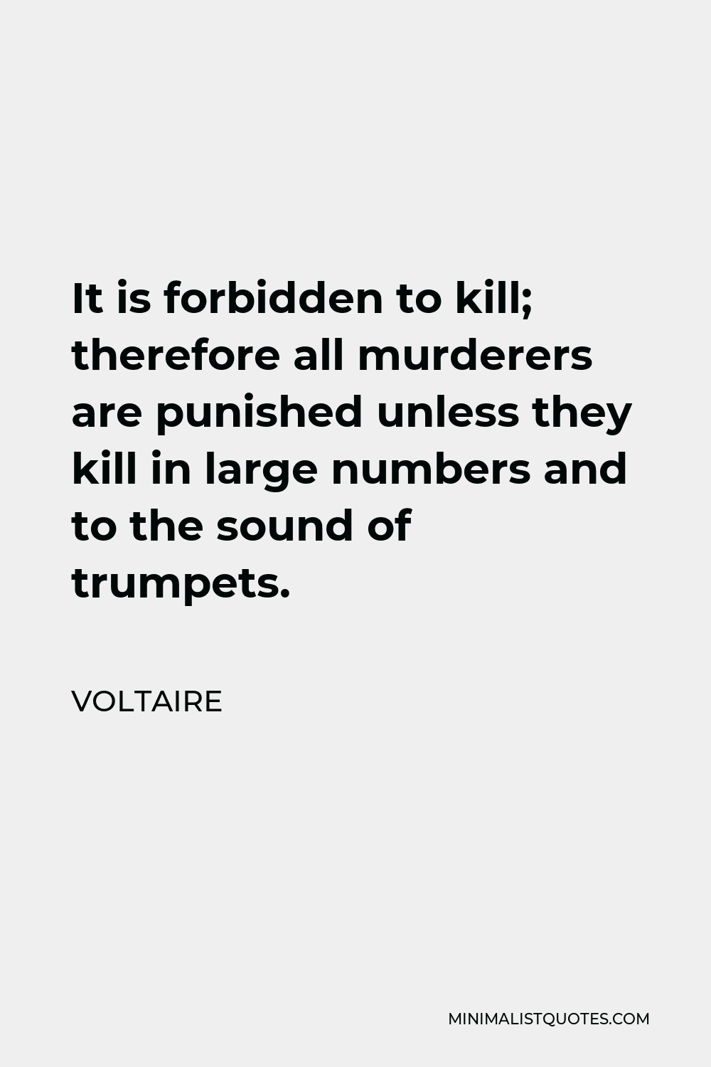 Voltaire Quote - It is forbidden to kill; therefore all murderers are punished unless they kill in large numbers and to the sound of trumpets.