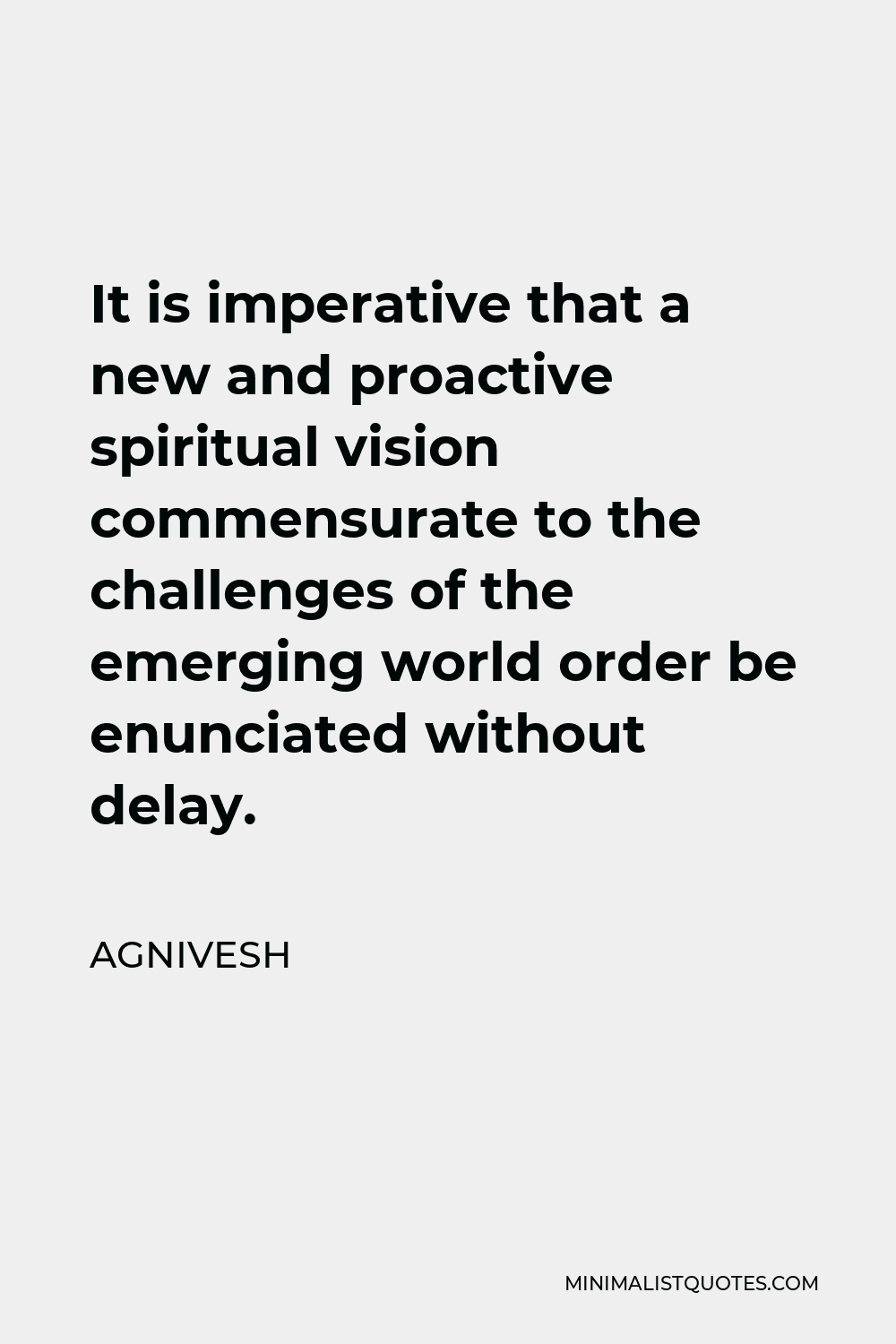 Agnivesh Quote - It is imperative that a new and proactive spiritual vision commensurate to the challenges of the emerging world order be enunciated without delay.