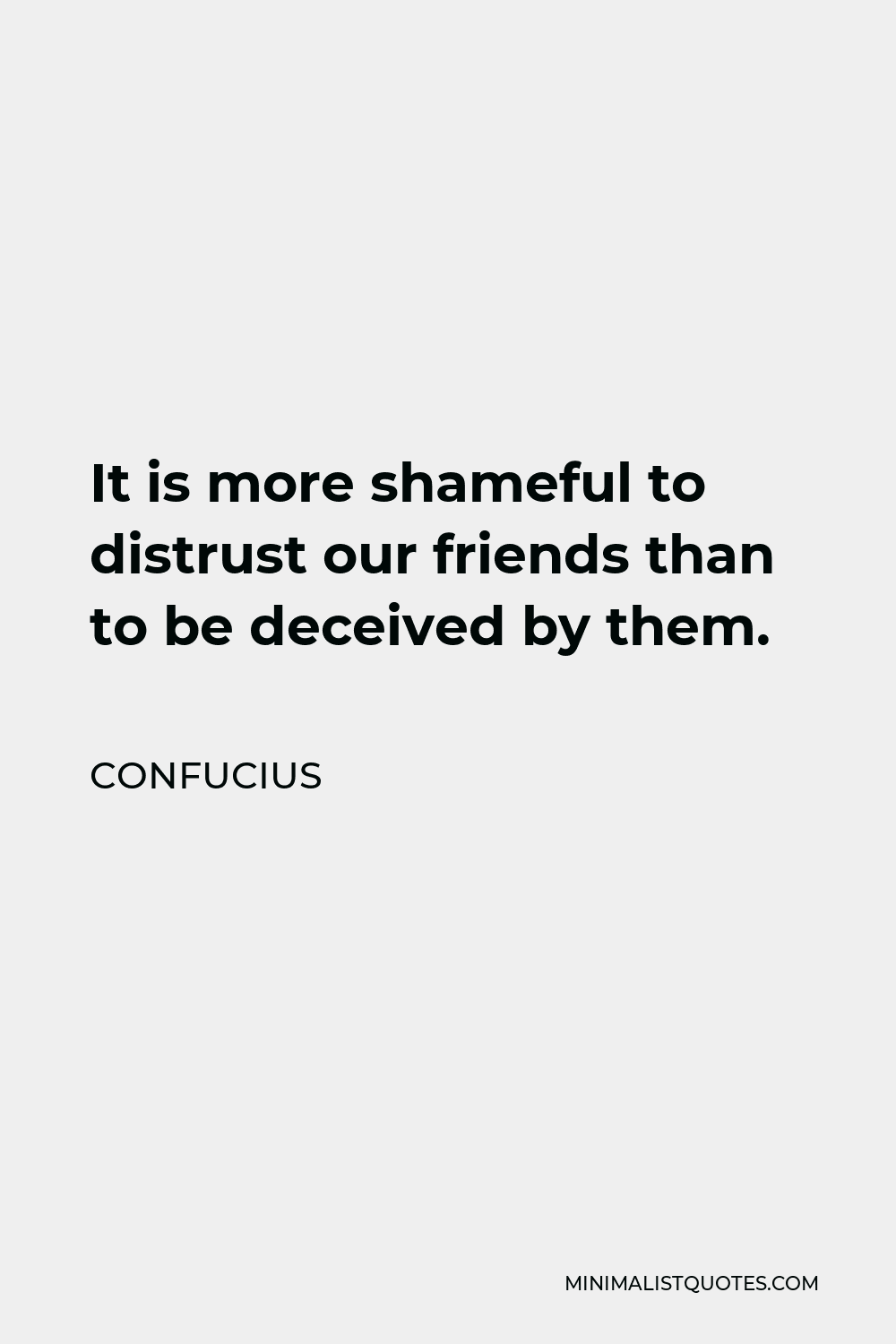 Confucius Quote - It is more shameful to distrust our friends than to be deceived by them.
