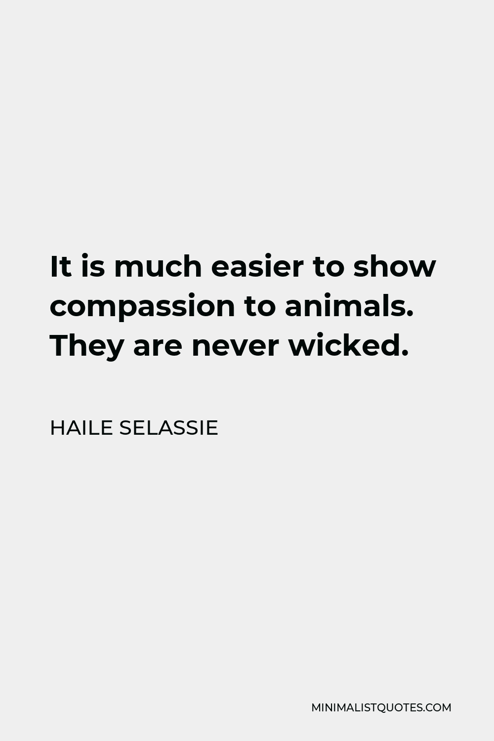 Haile Selassie Quote - It is much easier to show compassion to animals. They are never wicked.