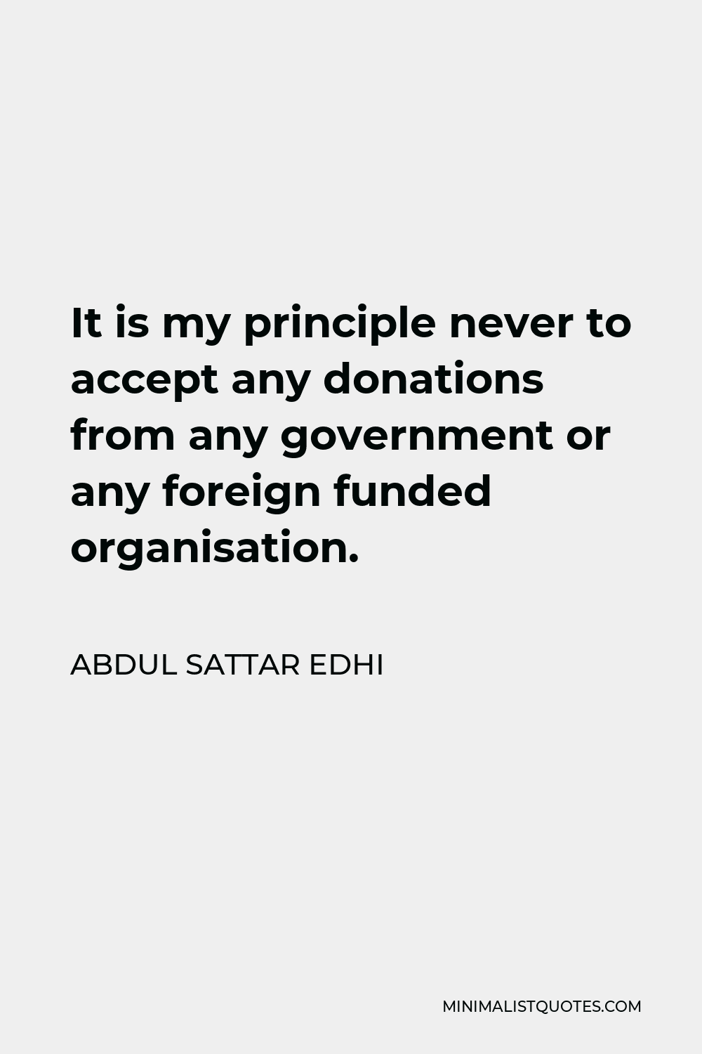Abdul Sattar Edhi Quote - It is my principle never to accept any donations from any government or any foreign funded organisation.