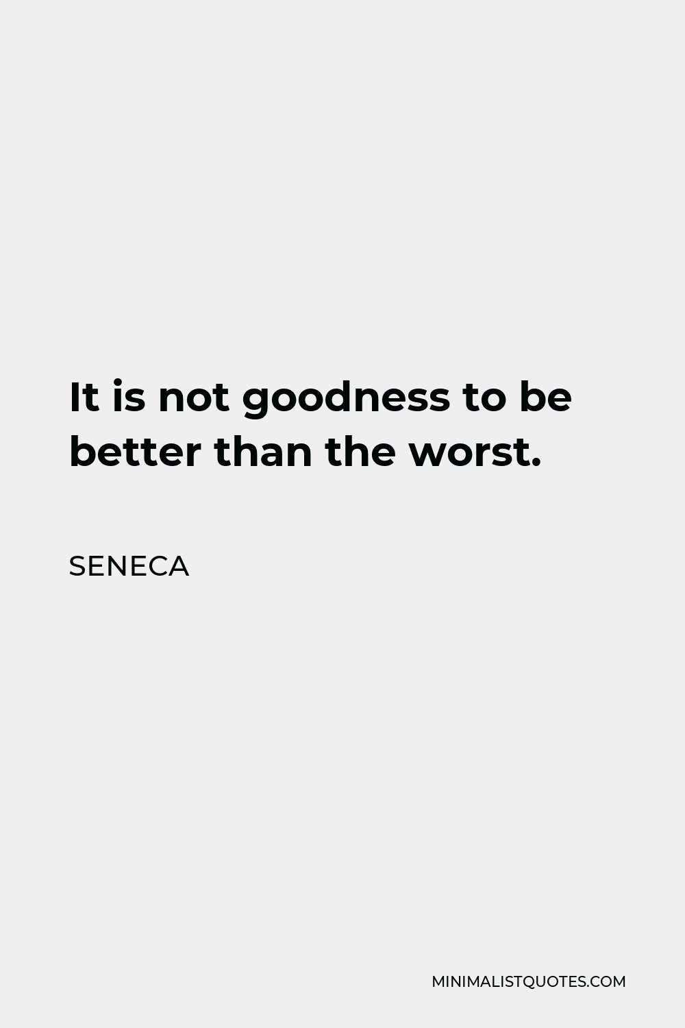 Seneca Quote - It is not goodness to be better than the worst.