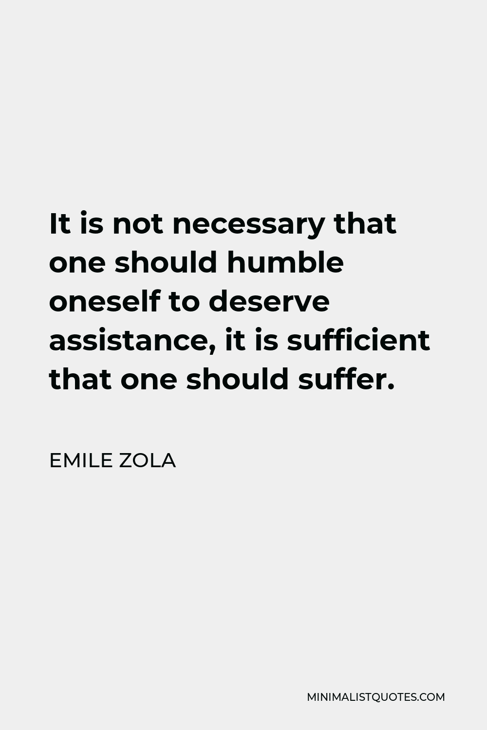 Emile Zola Quote - It is not necessary that one should humble oneself to deserve assistance, it is sufficient that one should suffer.