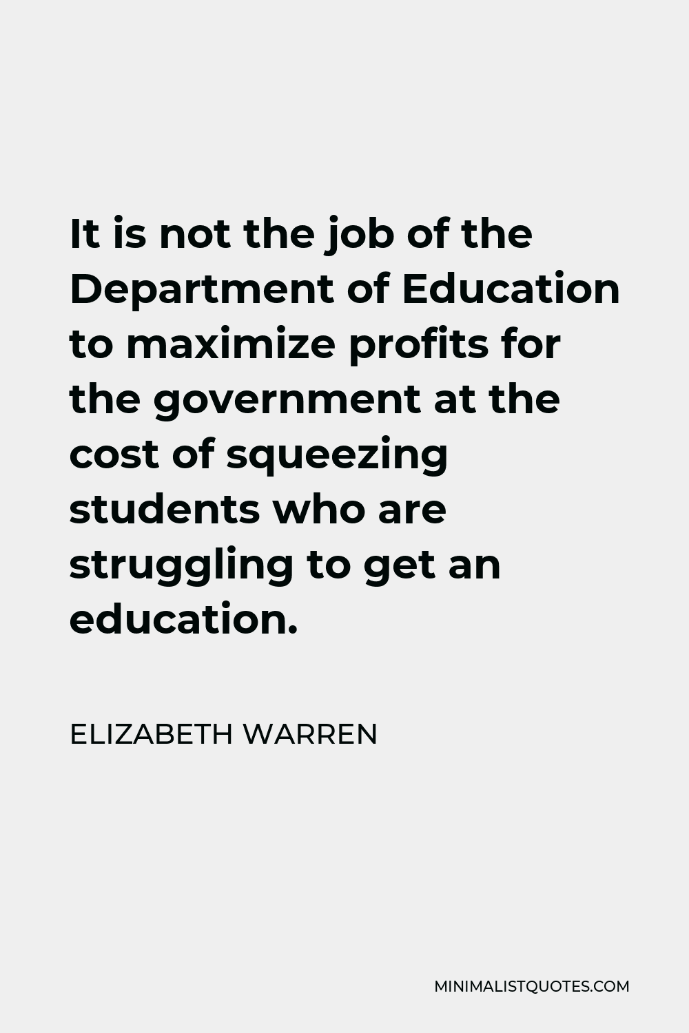 Elizabeth Warren Quote - It is not the job of the Department of Education to maximize profits for the government at the cost of squeezing students who are struggling to get an education.