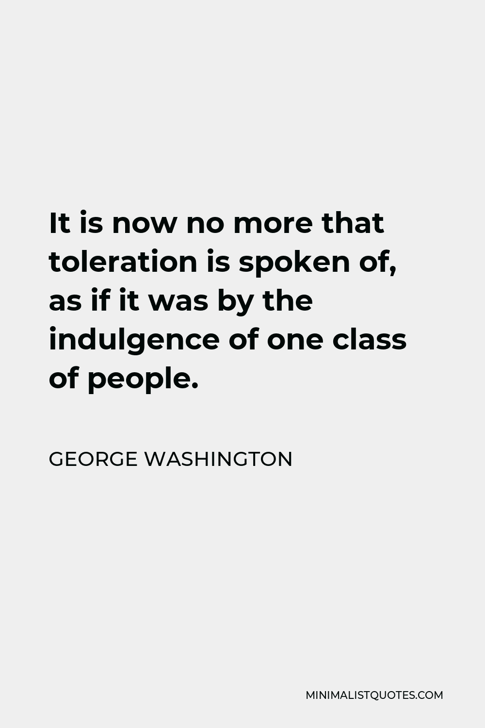 George Washington Quote - It is now no more that toleration is spoken of, as if it was by the indulgence of one class of people.