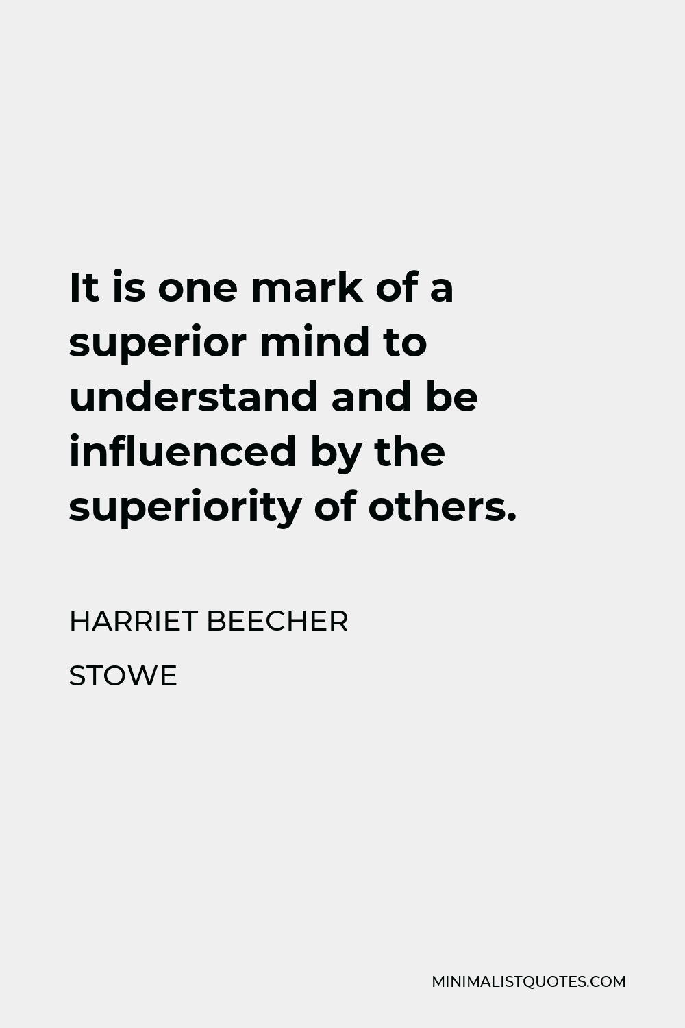 Harriet Beecher Stowe Quote - It is one mark of a superior mind to understand and be influenced by the superiority of others.