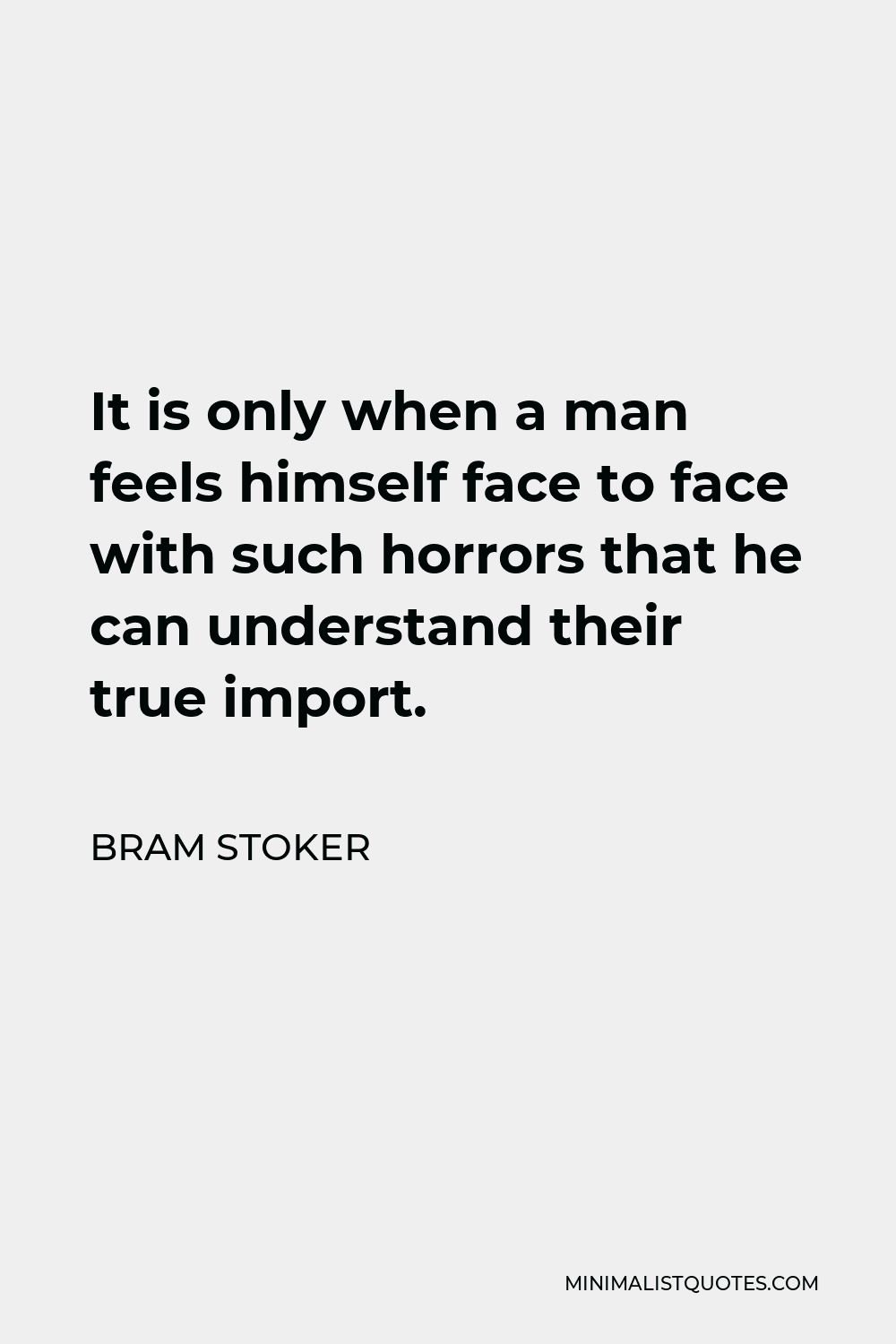 Bram Stoker Quote - It is only when a man feels himself face to face with such horrors that he can understand their true import.