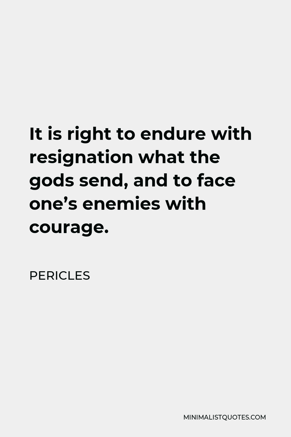 Pericles Quote - It is right to endure with resignation what the gods send, and to face one’s enemies with courage.