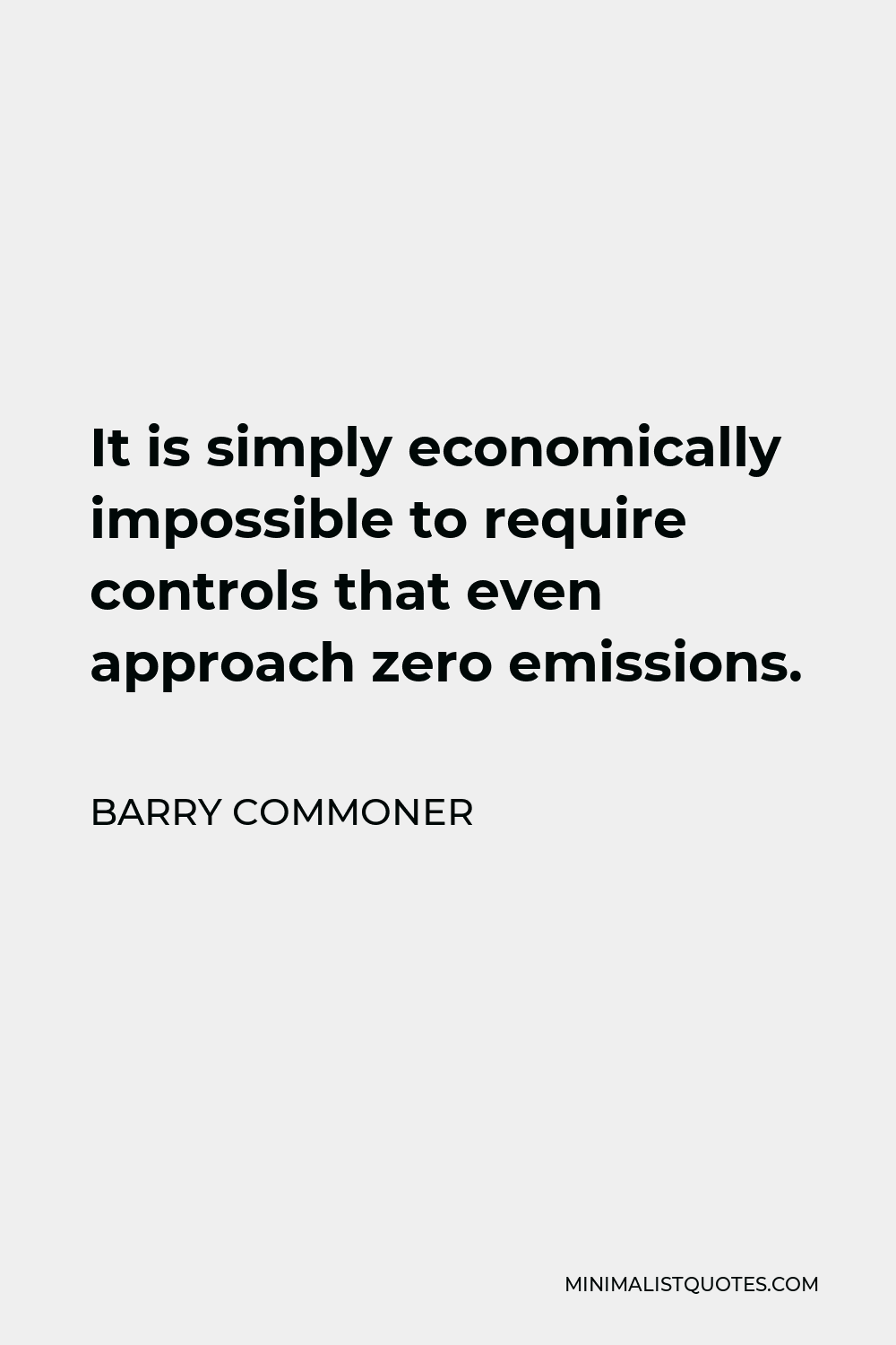 Barry Commoner Quote - It is simply economically impossible to require controls that even approach zero emissions.