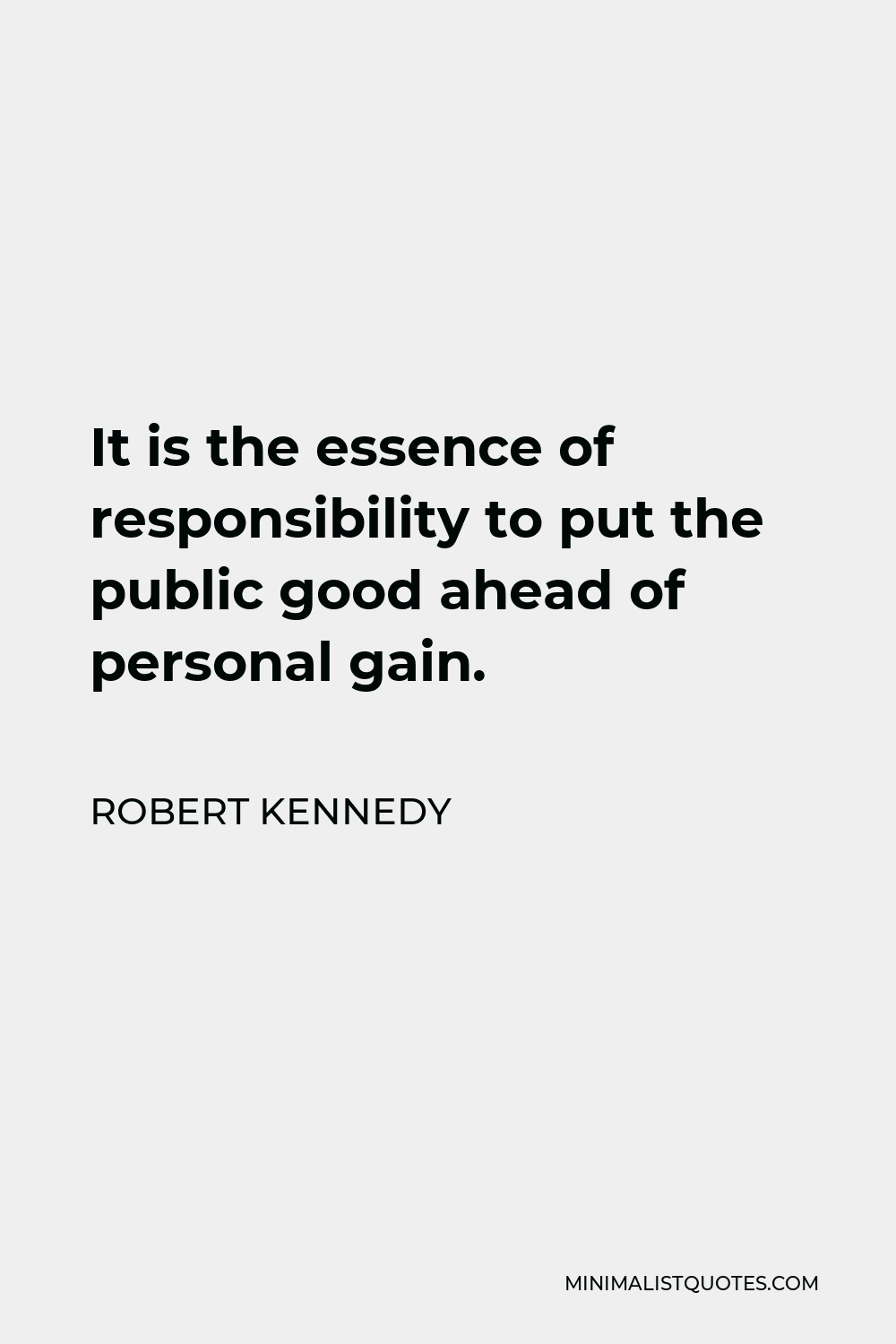 Robert Kennedy Quote - It is the essence of responsibility to put the public good ahead of personal gain.