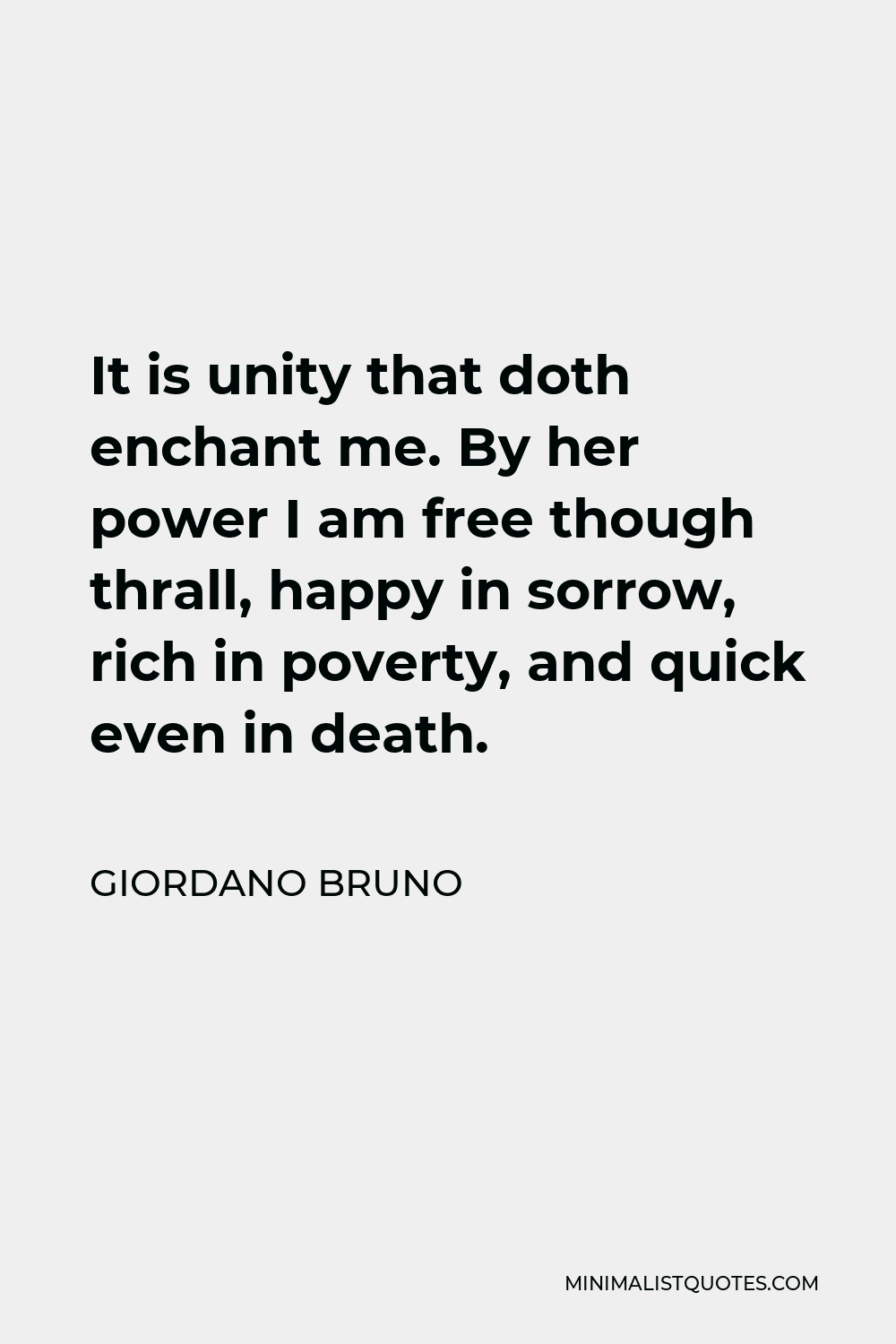 Giordano Bruno Quote - It is unity that doth enchant me. By her power I am free though thrall, happy in sorrow, rich in poverty, and quick even in death.