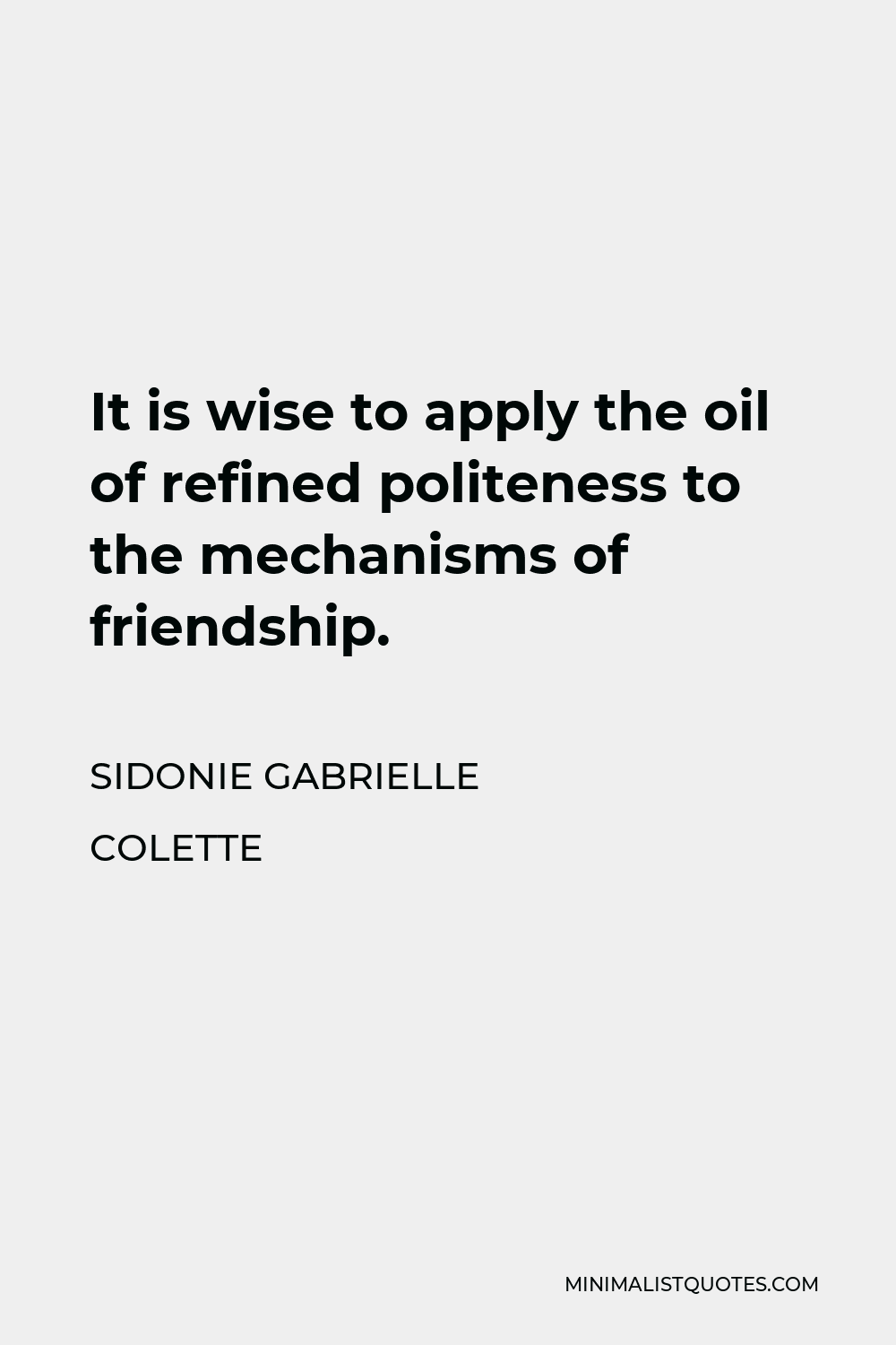 Sidonie Gabrielle Colette Quote - It is wise to apply the oil of refined politeness to the mechanisms of friendship.