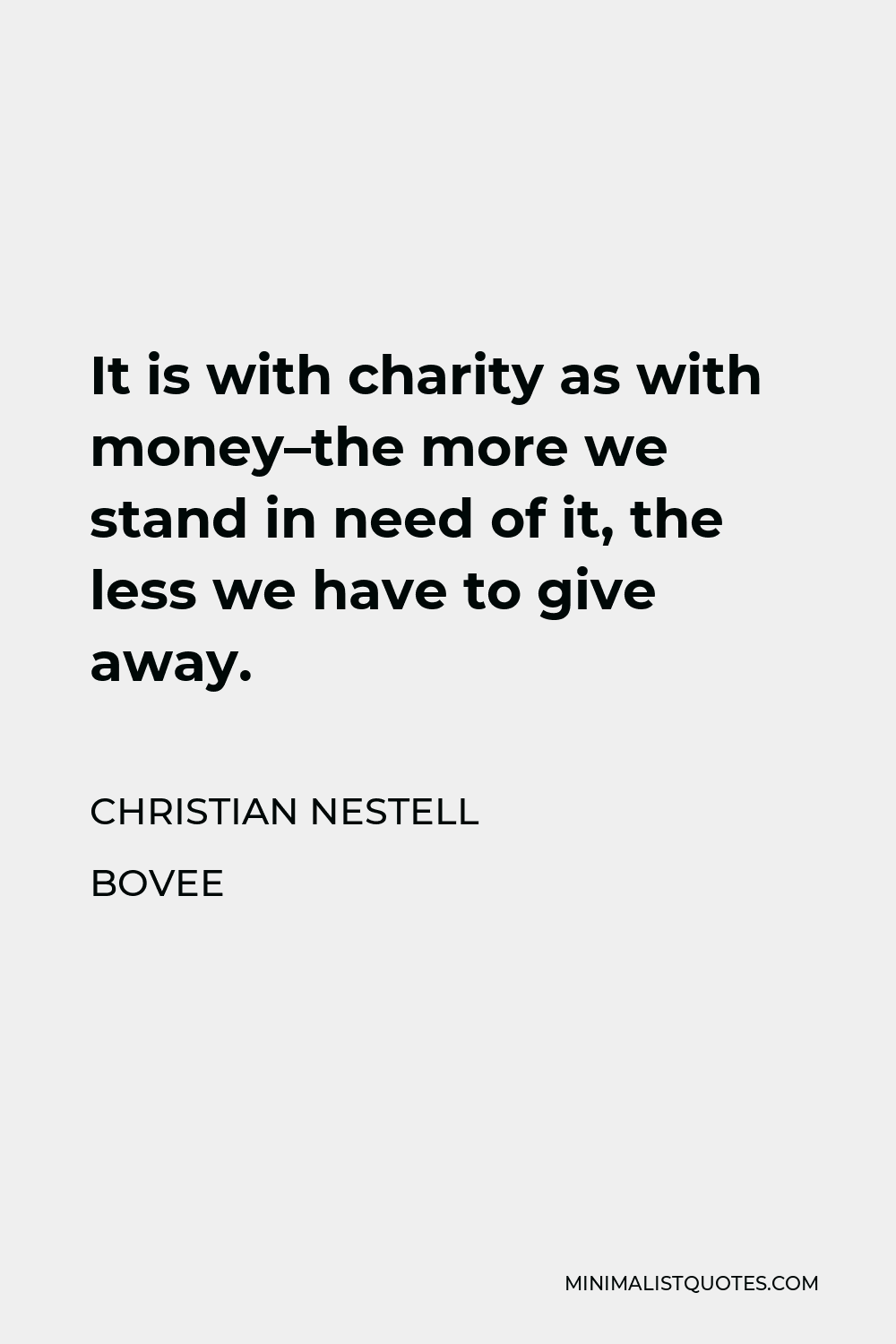Christian Nestell Bovee Quote - It is with charity as with money–the more we stand in need of it, the less we have to give away.