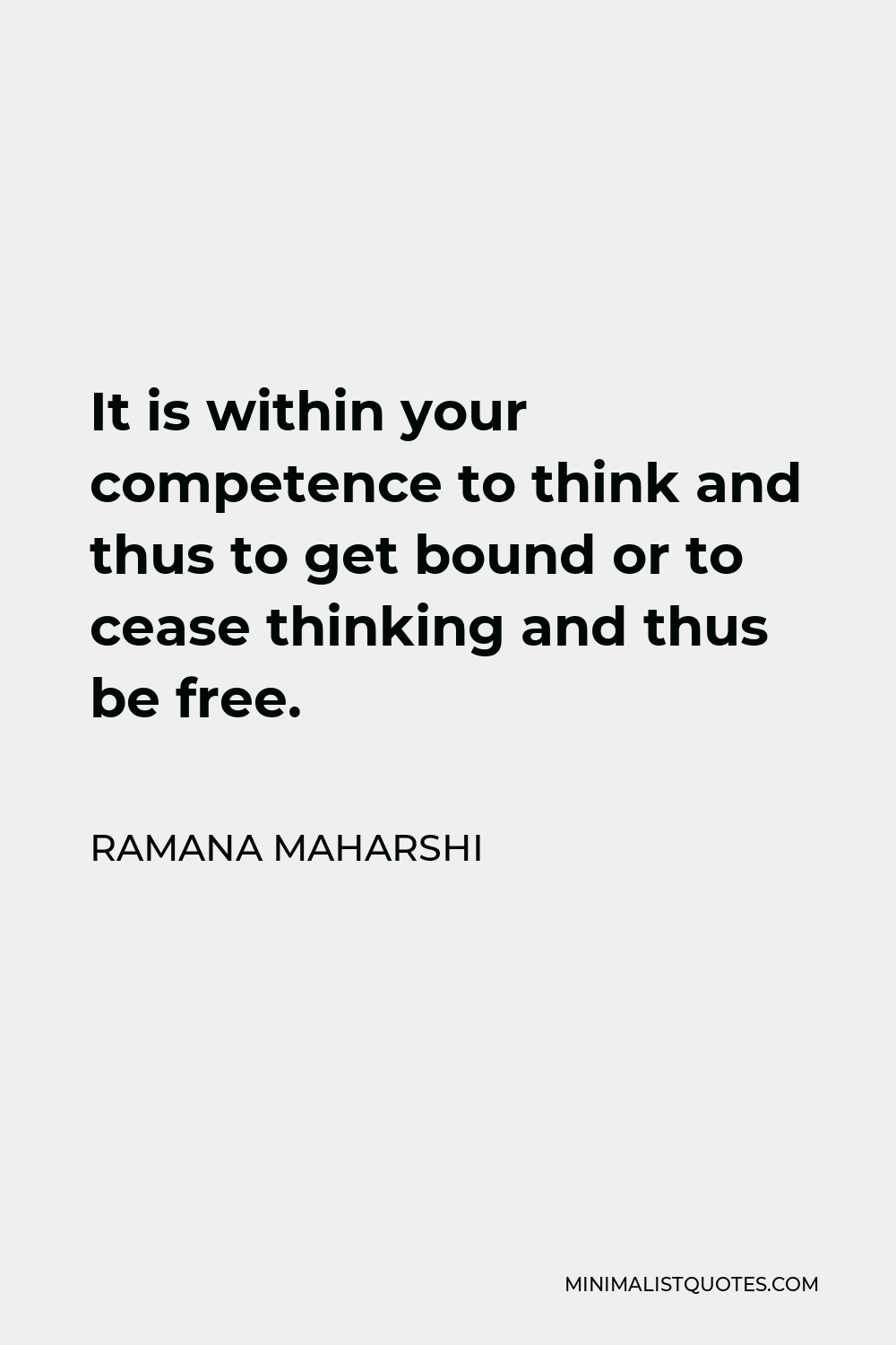 Ramana Maharshi Quote - It is within your competence to think and thus to get bound or to cease thinking and thus be free.